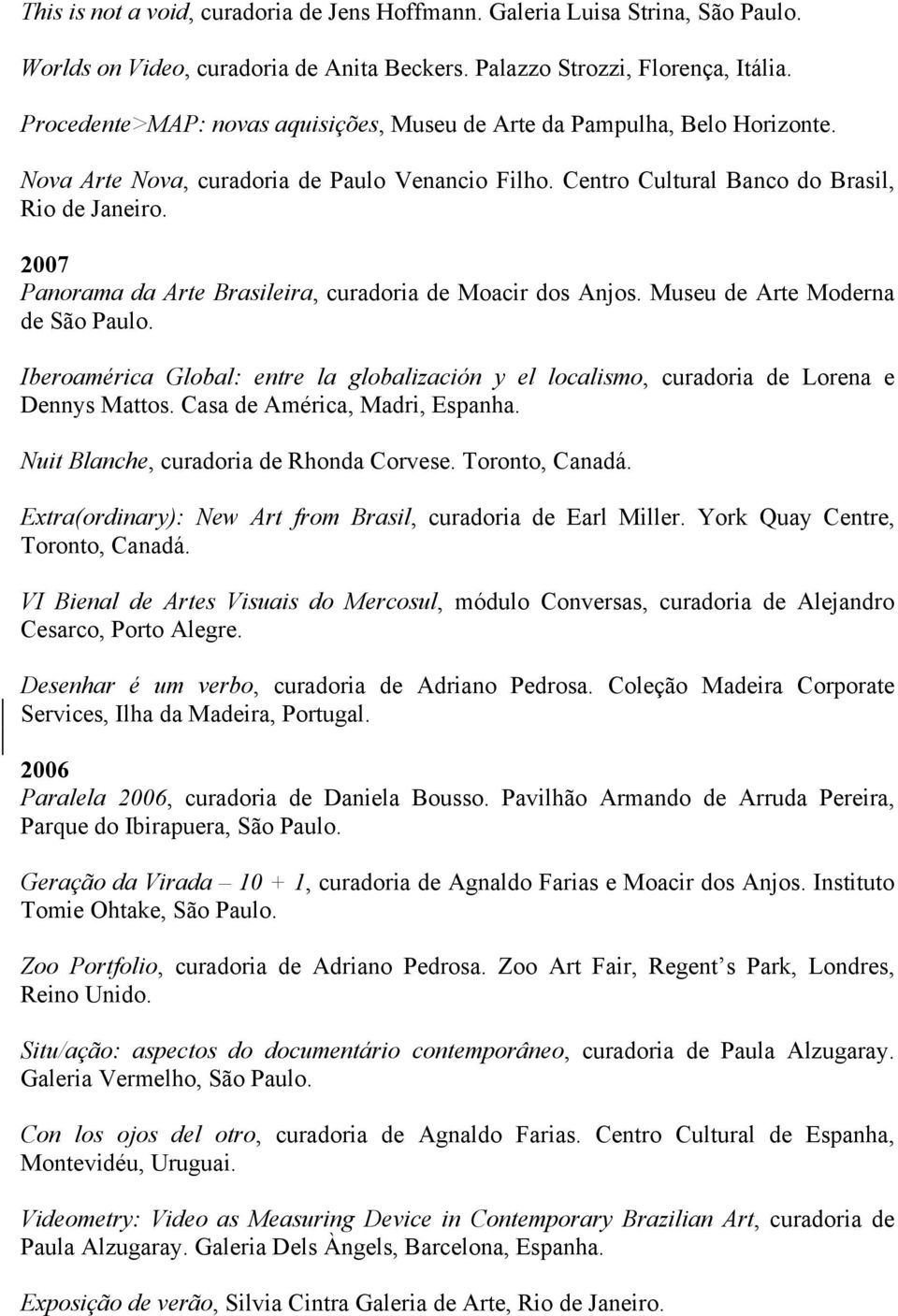 2007 Panorama da Arte Brasileira, curadoria de Moacir dos Anjos. Museu de Arte Moderna de São Paulo. Iberoamérica Global: entre la globalización y el localismo, curadoria de Lorena e Dennys Mattos.