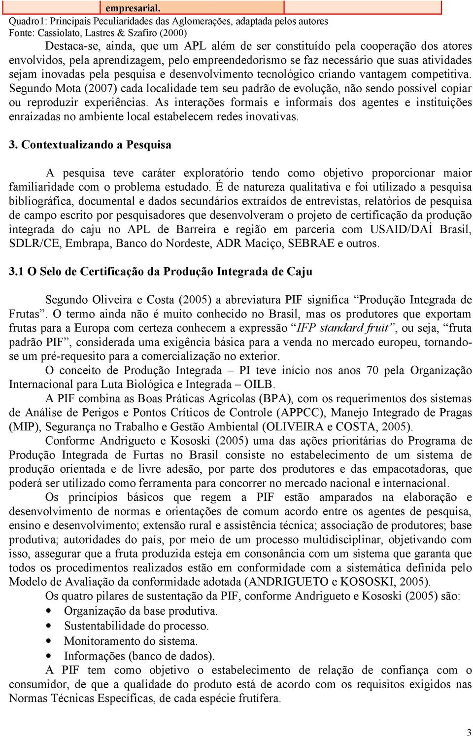 atores envolvidos, pela aprendizagem, pelo empreendedorismo se faz necessário que suas atividades sejam inovadas pela pesquisa e desenvolvimento tecnológico criando vantagem competitiva.