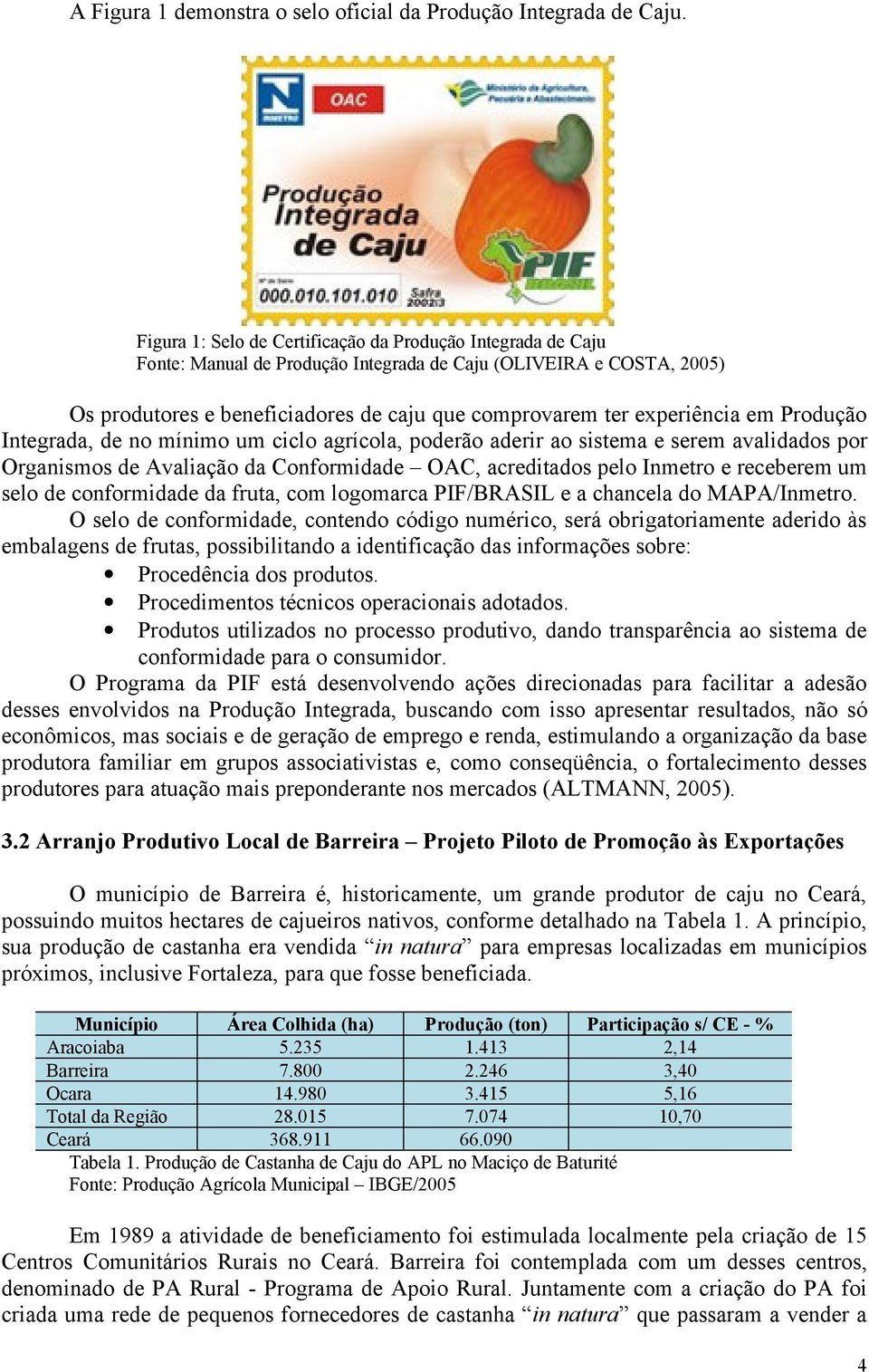 experiência em Produção Integrada, de no mínimo um ciclo agrícola, poderão aderir ao sistema e serem avalidados por Organismos de Avaliação da Conformidade OAC, acreditados pelo Inmetro e receberem