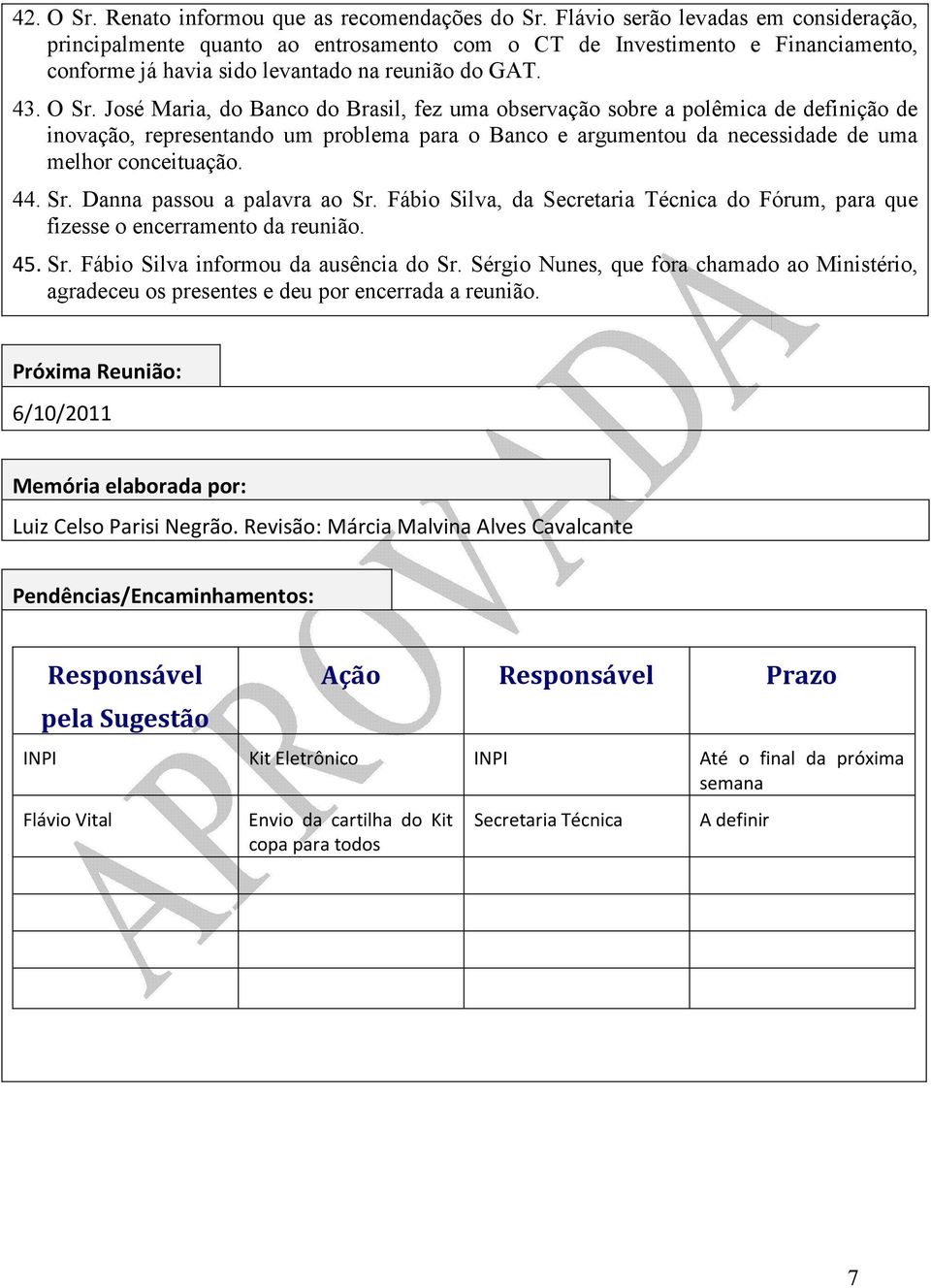 José Maria, do Banco do Brasil, fez uma observação sobre a polêmica de definição de inovação, representando um problema para o Banco e argumentou da necessidade de uma melhor conceituação. 44. Sr.