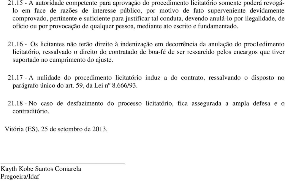 16 - Os licitantes não terão direito à indenização em decorrência da anulação do proc1edimento licitatório, ressalvado o direito do contratado de boa-fé de ser ressarcido pelos encargos que tiver