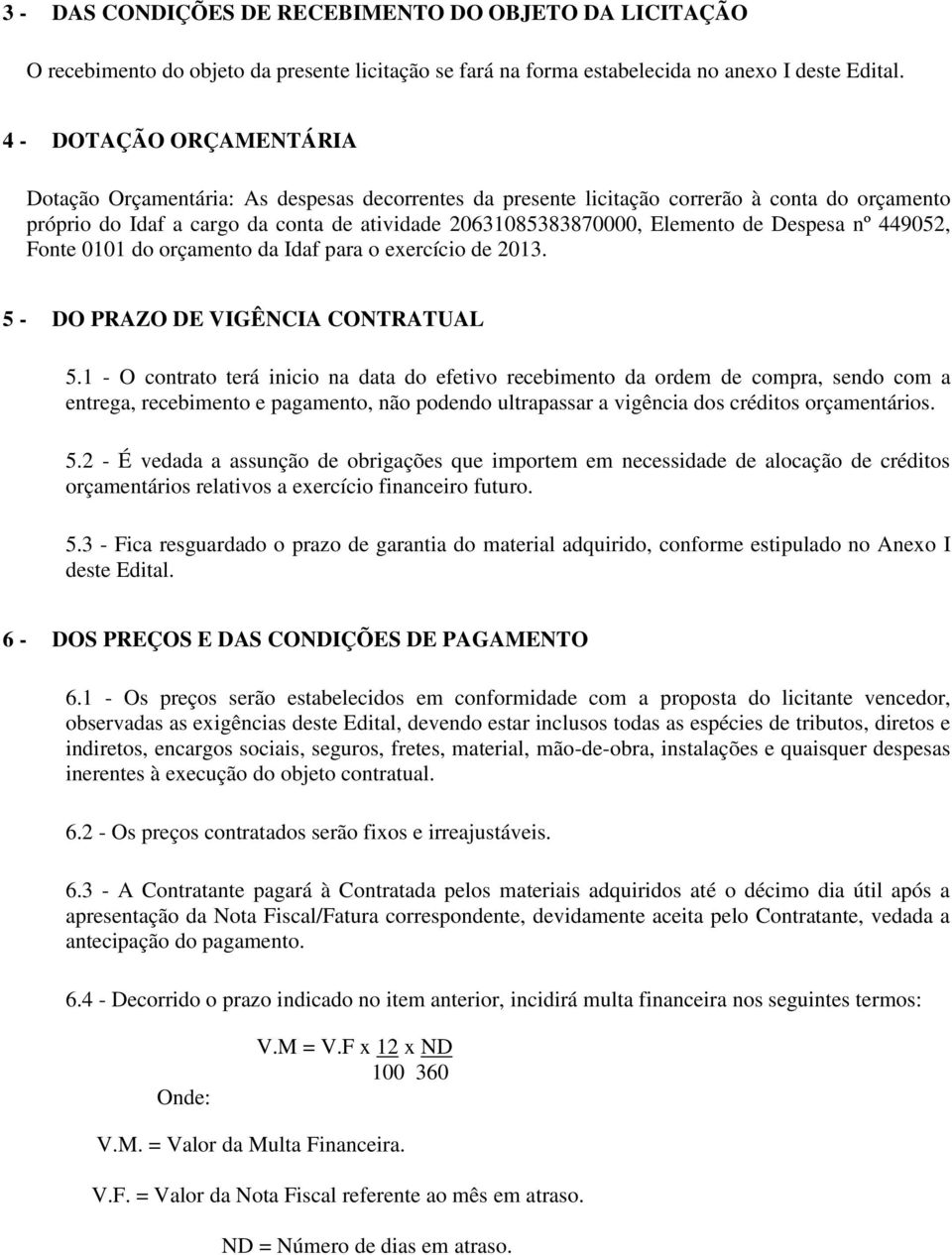 Despesa nº 449052, Fonte 0101 do orçamento da Idaf para o exercício de 2013. 5 - DO PRAZO DE VIGÊNCIA CONTRATUAL 5.