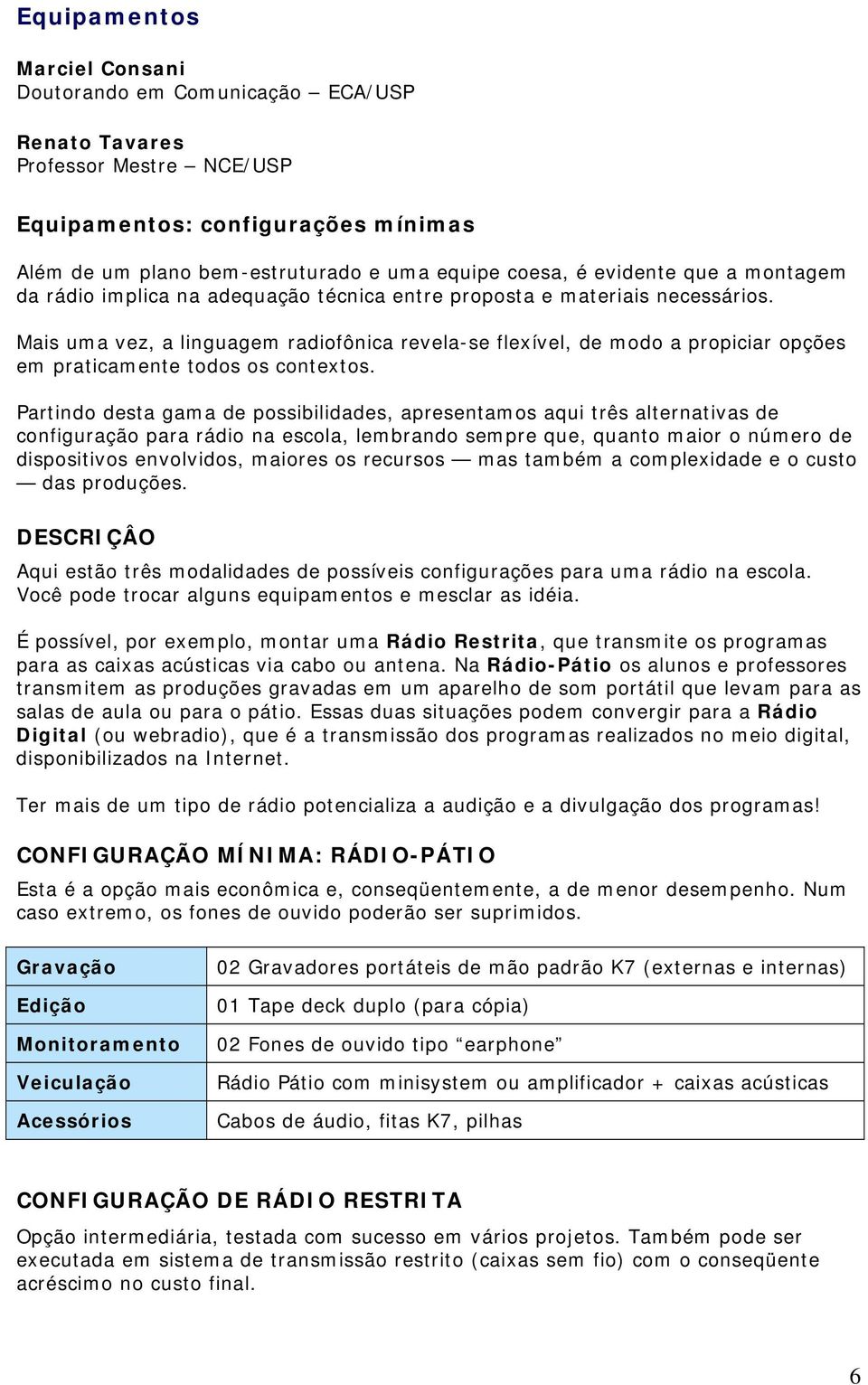 Mais uma vez, a linguagem radiofônica revela-se flexível, de modo a propiciar opções em praticamente todos os contextos.