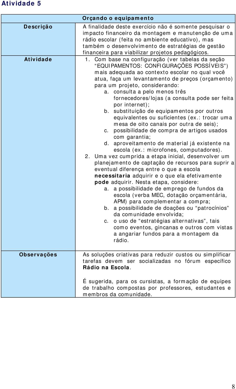 Com base na configuração (ver tabelas da seção EQUIPAMENTOS: CONFIGURAÇÕES POSSÍVEIS ) mais adequada ao contexto escolar no qual você atua, faça um levantamento de preços (orçamento) para um projeto,