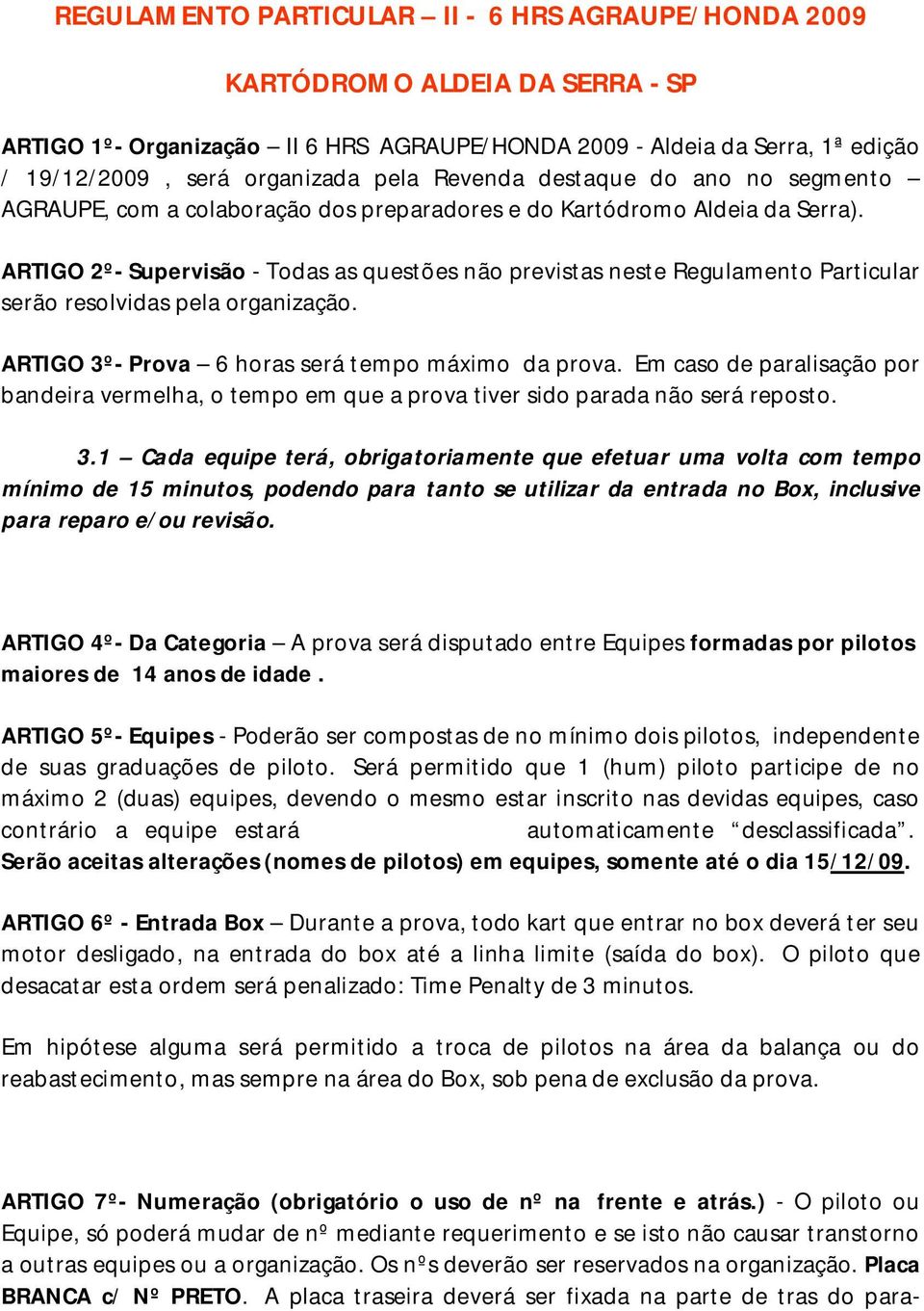 ARTIGO 2º- Supervisão - Todas as questões não previstas neste Regulamento Particular serão resolvidas pela organização. ARTIGO 3º- Prova 6 horas será tempo máximo da prova.