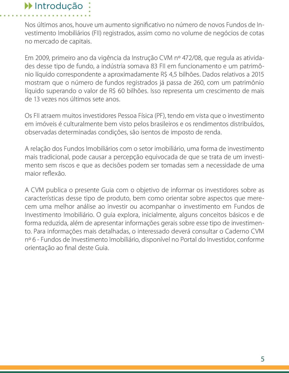 aproximadamente R$ 4,5 bilhões. Dados relativos a 2015 mostram que o número de fundos registrados já passa de 260, com um patrimônio líquido superando o valor de R$ 60 bilhões.