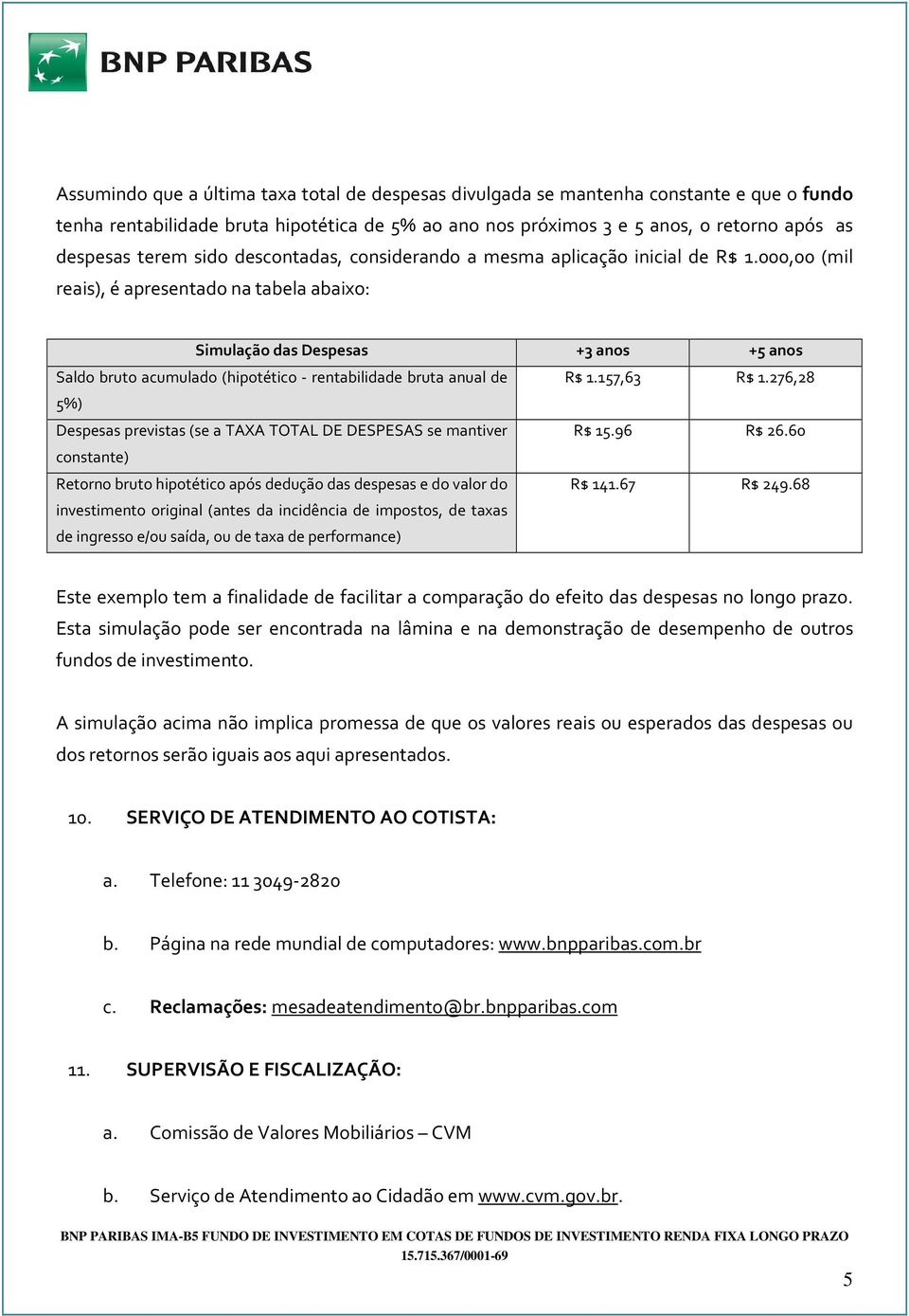 000,00 (mil reais), é apresentado na tabela abaixo: Simulação das Despesas +3 anos +5 anos Saldo bruto acumulado (hipotético - rentabilidade bruta anual de 5%) Despesas previstas (se a TAXA TOTAL DE