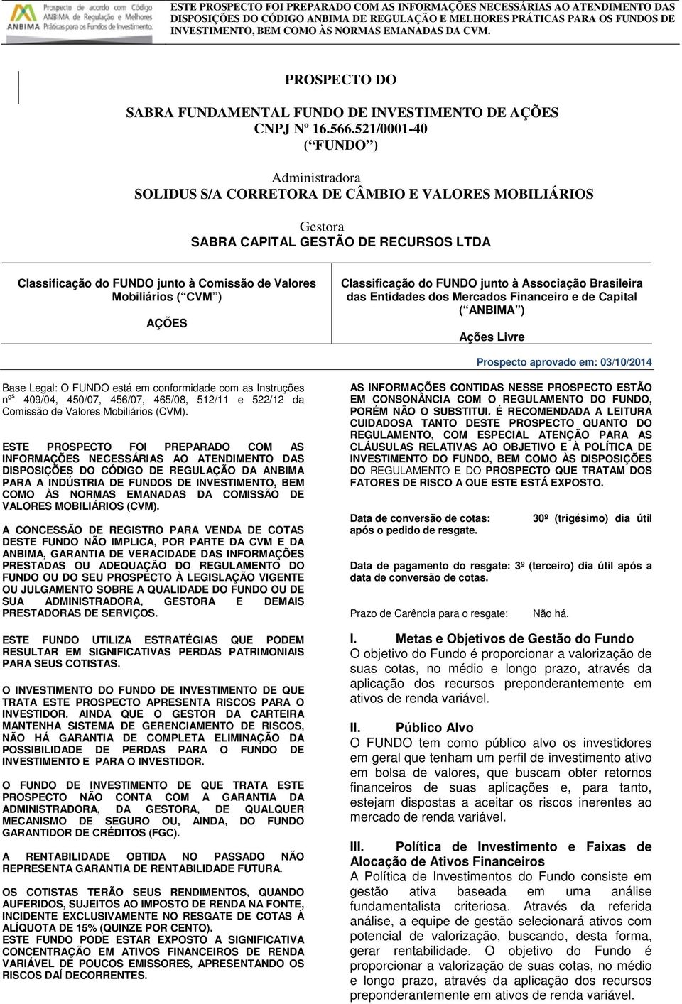 ( CVM ) AÇÕES Classificação do FUNDO junto à Associação Brasileira das Entidades dos Mercados Financeiro e de Capital ( ANBIMA ) Ações Livre Prospecto aprovado em: 03/10/2014 Base Legal: O FUNDO está