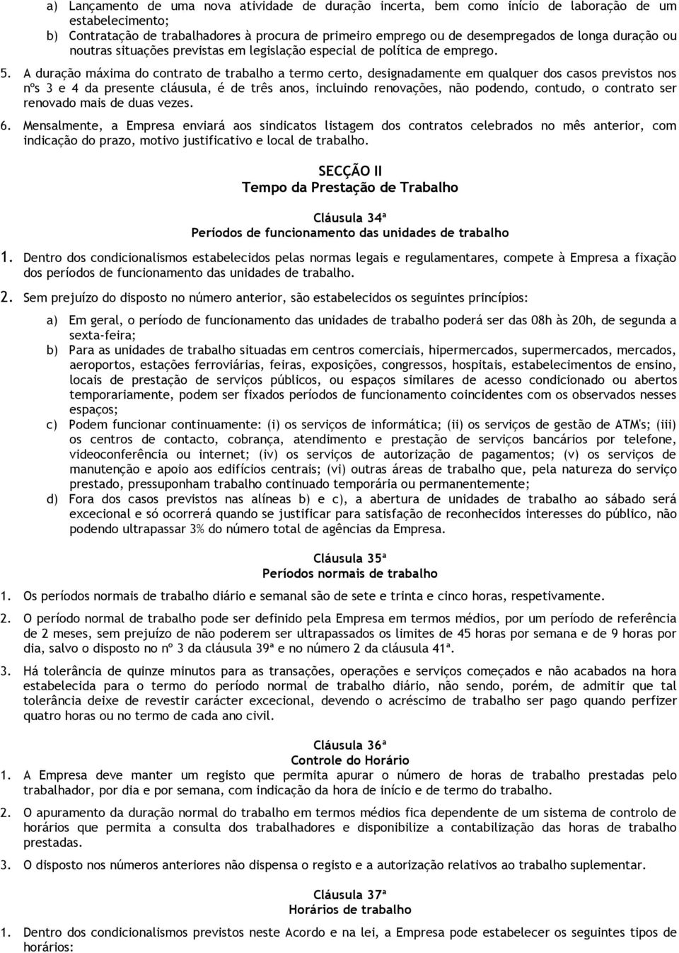 A duração máxima do contrato de trabalho a termo certo, designadamente em qualquer dos casos previstos nos nºs 3 e 4 da presente cláusula, é de três anos, incluindo renovações, não podendo, contudo,