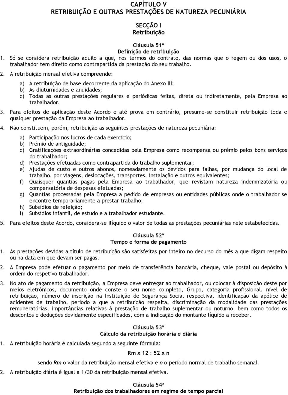 A retribuição mensal efetiva compreende: a) A retribuição de base decorrente da aplicação do Anexo III; b) As diuturnidades e anuidades; c) Todas as outras prestações regulares e periódicas feitas,