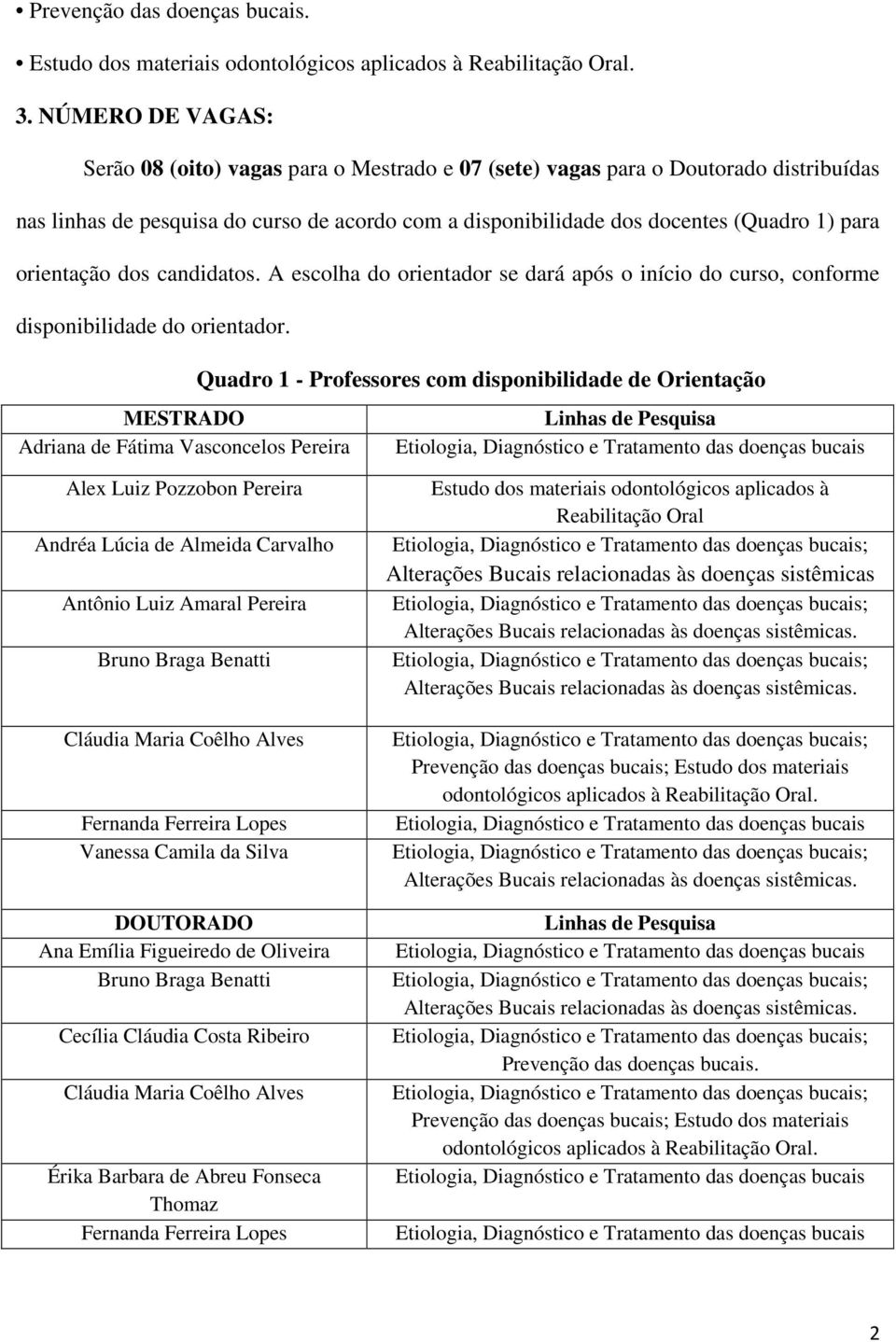 orientação dos candidatos. A escolha do orientador se dará após o início do curso, conforme disponibilidade do orientador.