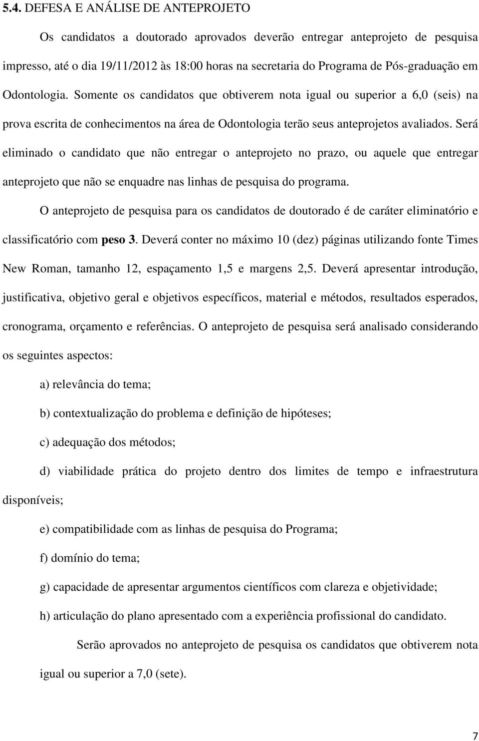 Será eliminado o candidato que não entregar o anteprojeto no prazo, ou aquele que entregar anteprojeto que não se enquadre nas linhas de pesquisa do programa.