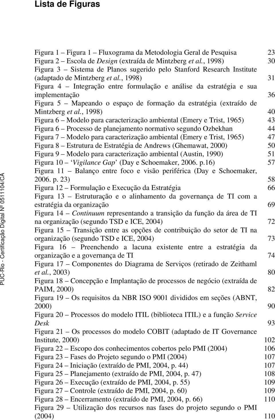 , 1998) 31 Figura 4 Integração entre formulação e análise da estratégia e sua implementação 36 Figura 5 Mapeando o espaço de formação da estratégia (extraído de Mintzberg et al.