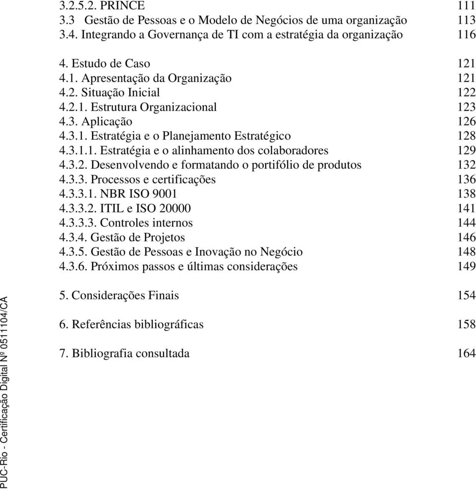 3.3. Processos e certificações 136 4.3.3.1. NBR ISO 9001 138 4.3.3.2. ITIL e ISO 20000 141 4.3.3.3. Controles internos 144 4.3.4. Gestão de Projetos 146 4.3.5.