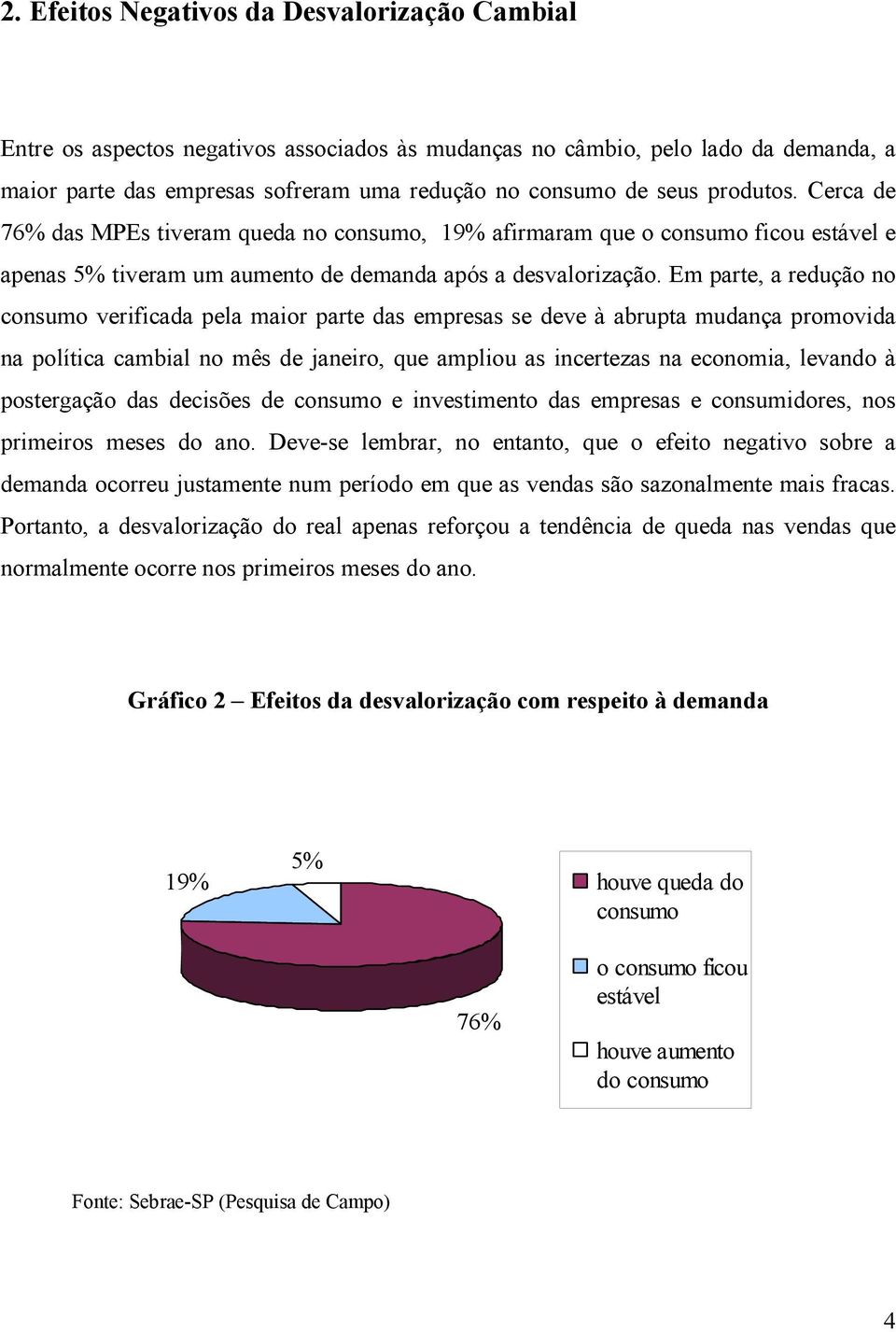 Em parte, a redução no consumo verificada pela maior parte das empresas se deve à abrupta mudança promovida na política cambial no mês de janeiro, que ampliou as incertezas na economia, levando à