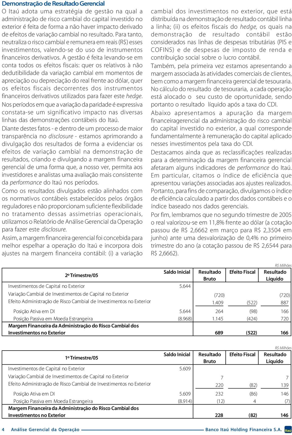 A gestão é feita levando-se em conta todos os efeitos fiscais: quer os relativos à não dedutibilidade da variação cambial em momentos de apreciação ou depreciação do real frente ao dólar, quer os