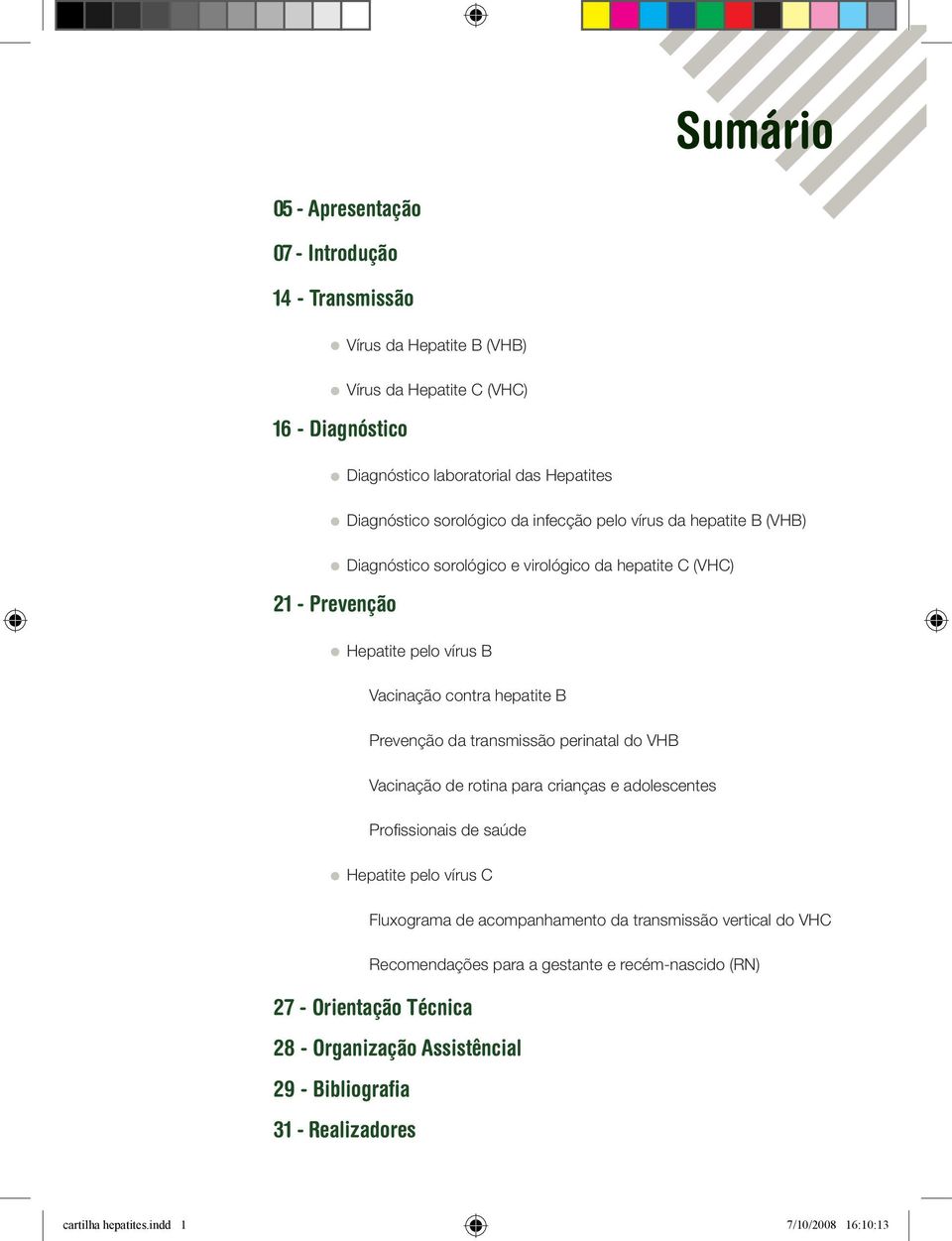 Prevenção da transmissão perinatal do VHB Vacinação de rotina para crianças e adolescentes Profi ssionais de saúde Hepatite pelo vírus C Fluxograma de acompanhamento da transmissão