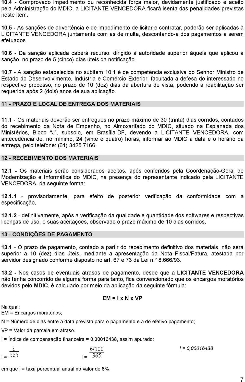 6 - Da sanção aplicada caberá recurso, dirigido à autoridade superior àquela que aplicou a sanção, no prazo de 5 (cinco) dias úteis da notificação. 10.7 - A sanção estabelecida no subitem 10.