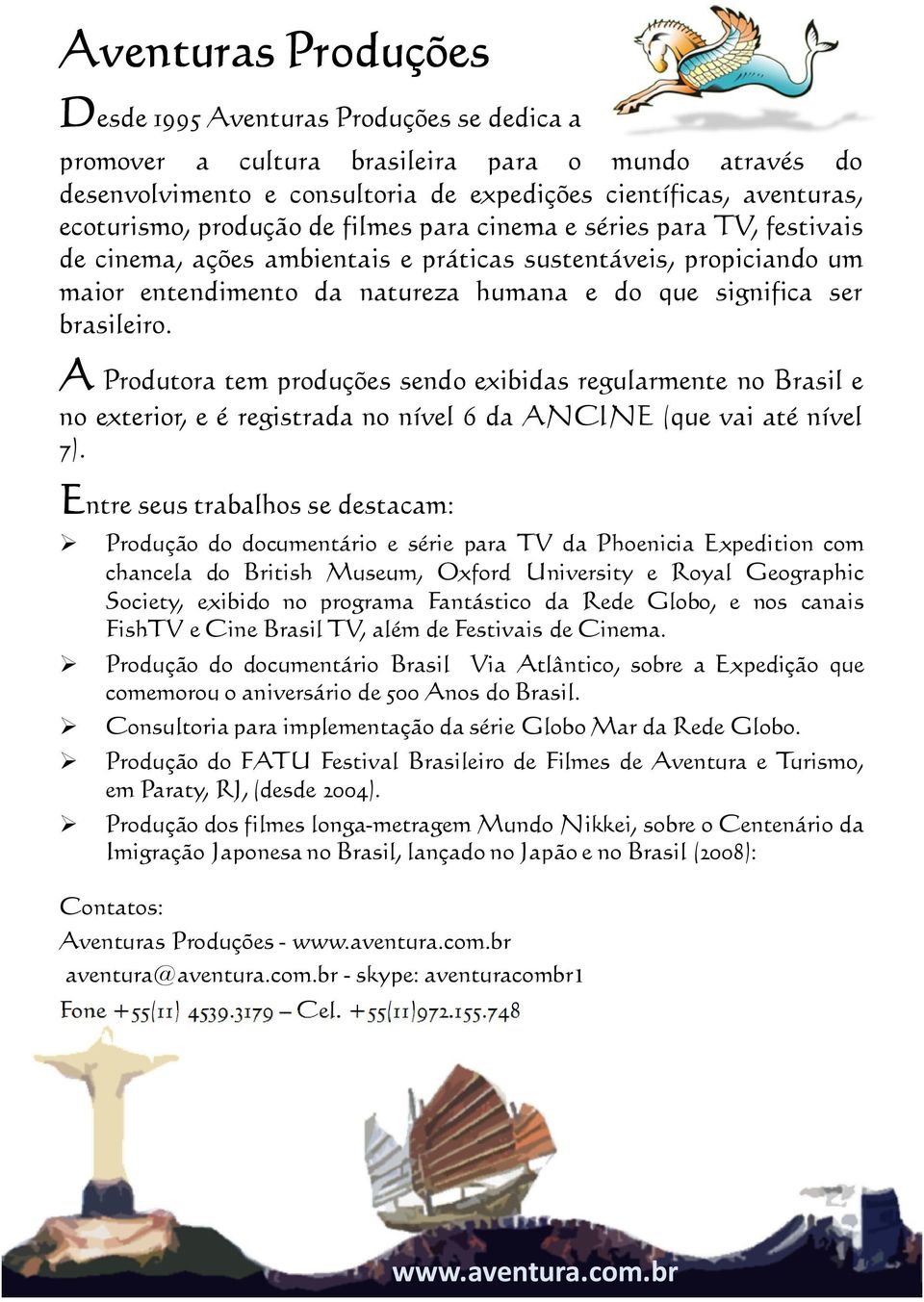 A Produtora tem produções sendo exibidas regularmente no Brasil e no exterior, e é registrada no nível 6 da ANCINE (que vai até nível 7).