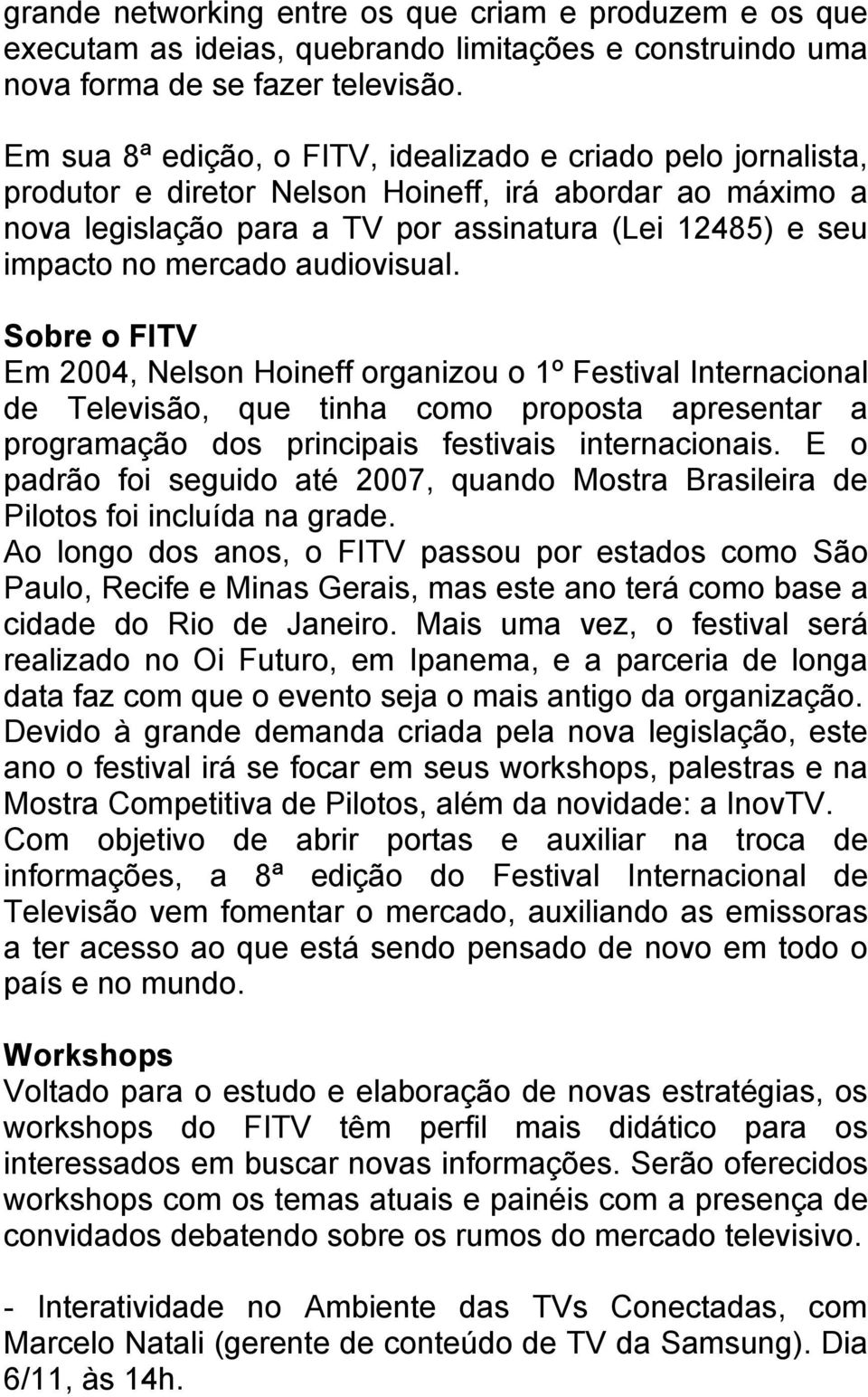 audiovisual. Sobre o FITV Em 2004, Nelson Hoineff organizou o 1º Festival Internacional de Televisão, que tinha como proposta apresentar a programação dos principais festivais internacionais.