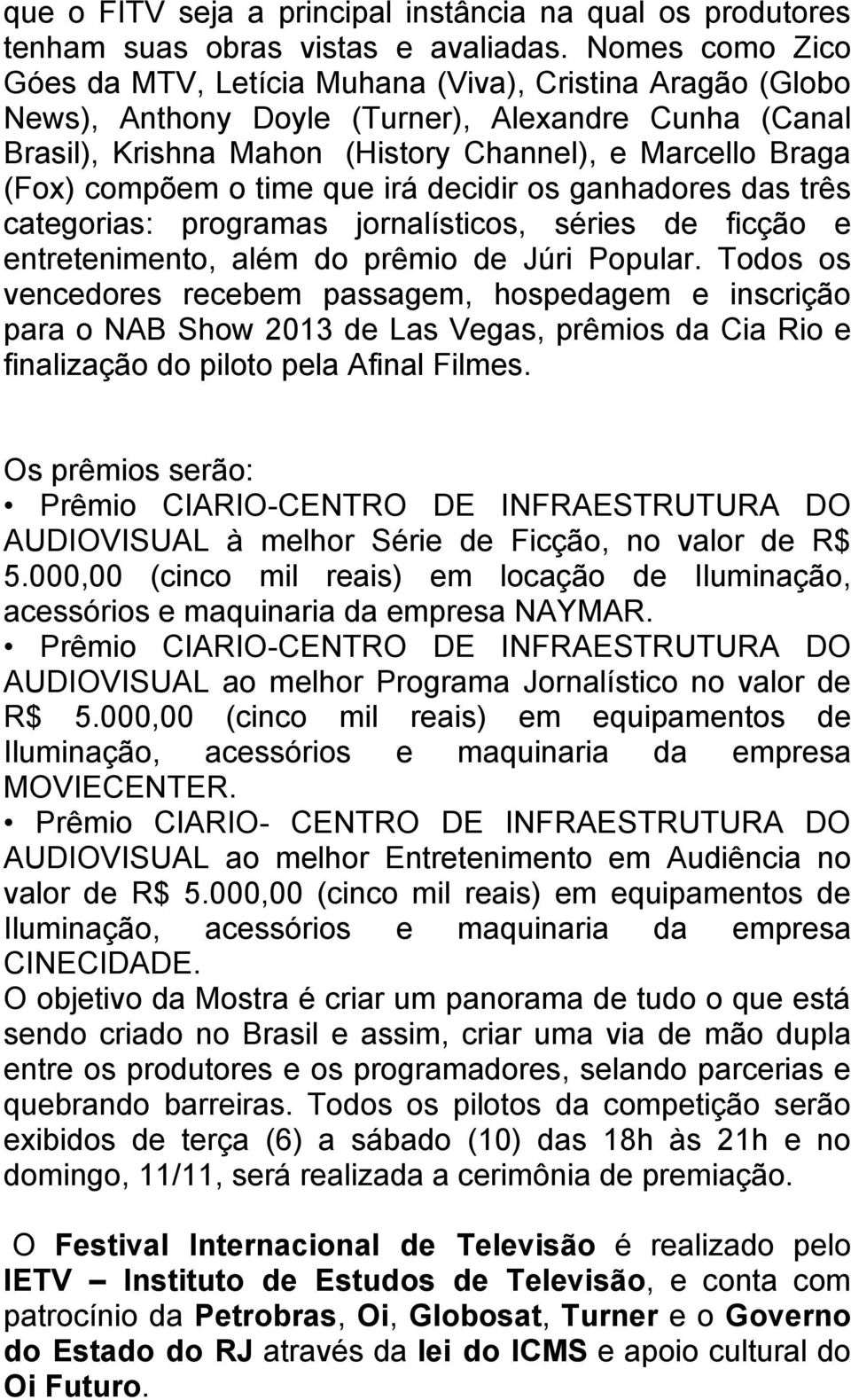 compõem o time que irá decidir os ganhadores das três categorias: programas jornalísticos, séries de ficção e entretenimento, além do prêmio de Júri Popular.