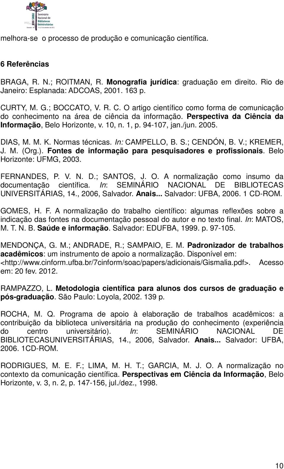 /jun. 2005. DIAS, M. M. K. Normas técnicas. In: CAMPELLO, B. S.; CENDÓN, B. V.; KREMER, J. M. (Org.). Fontes de informação para pesquisadores e profissionais. Belo Horizonte: UFMG, 2003. FERNANDES, P.