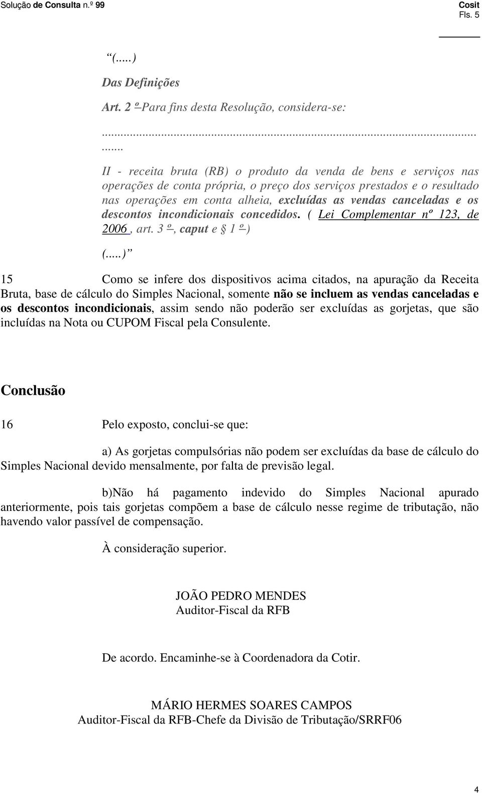 canceladas e os descontos incondicionais concedidos. ( Lei Complementar nº 123, de 2006, art. 3 º, caput e 1 º ) (.