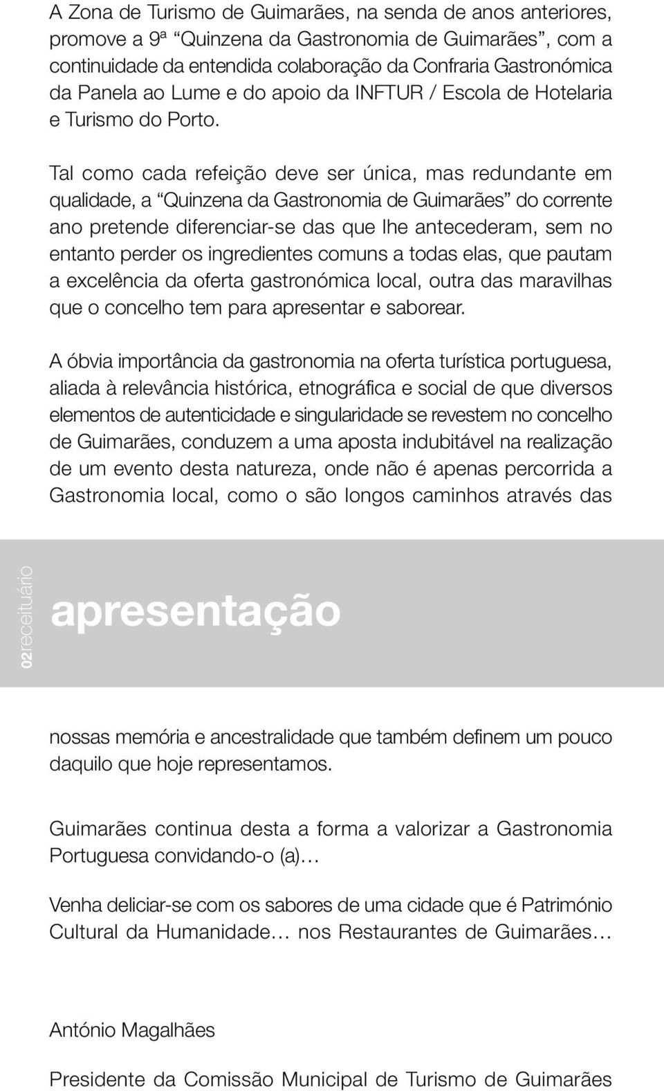 Tal como cada refeição deve ser única, mas redundante em qualidade, a Quinzena da Gastronomia de Guimarães do corrente ano pretende diferenciar-se das que lhe antecederam, sem no entanto perder os