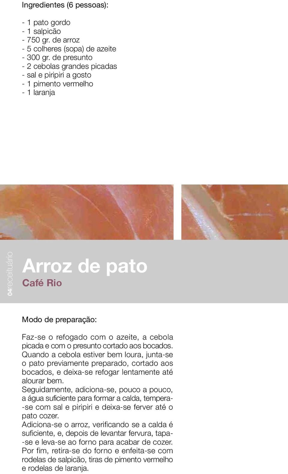 cortado aos bocados. Quando a cebola estiver bem loura, junta-se o pato previamente preparado, cortado aos bocados, e deixa-se refogar lentamente até alourar bem.