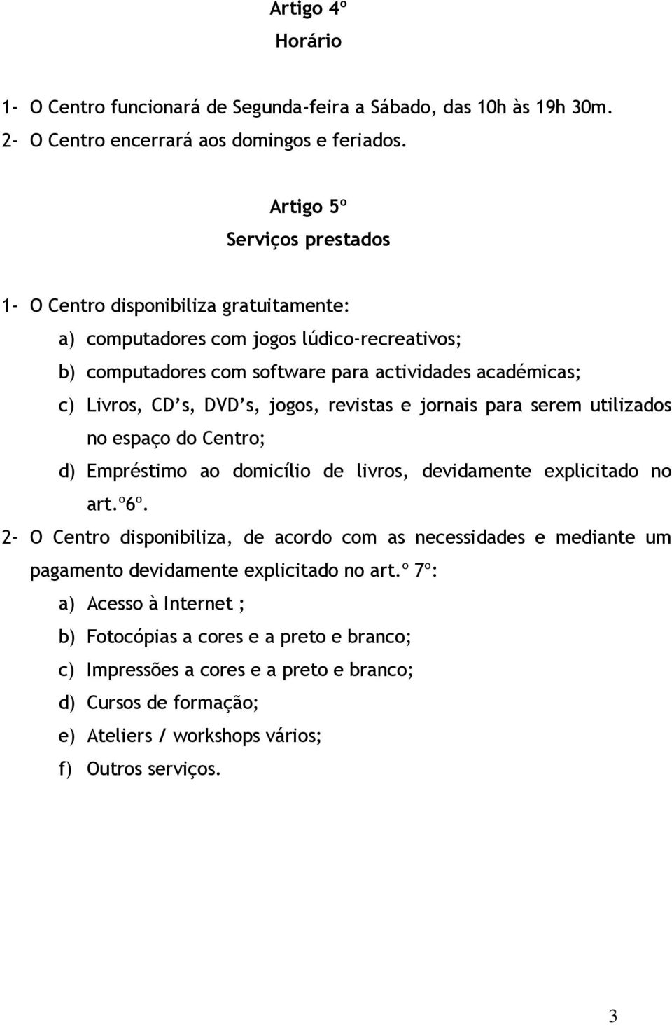 s, jogos, revistas e jornais para serem utilizados no espaço do Centro; d) Empréstimo ao domicílio de livros, devidamente explicitado no art.º6º.