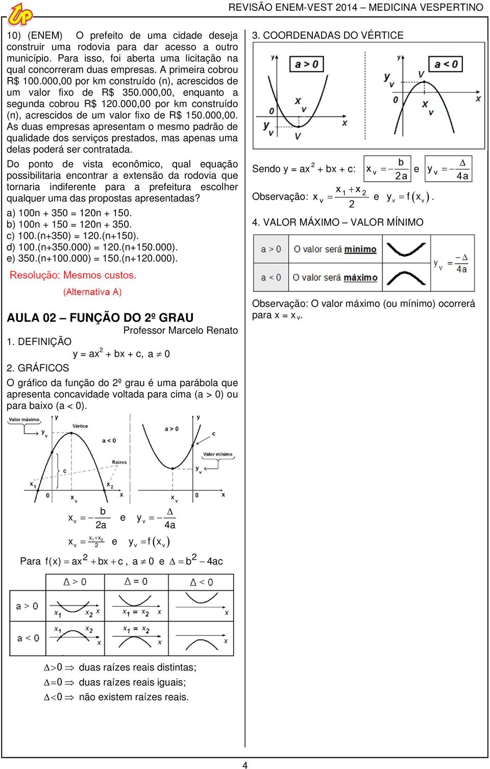 Do ponto de vist econômico, qul equção possibilitri encontrr etensão d rodovi que tornri indiferente pr prefeitur escolher qulquer um ds proposts presentds? ) 0n + 350 = 10n + 150.