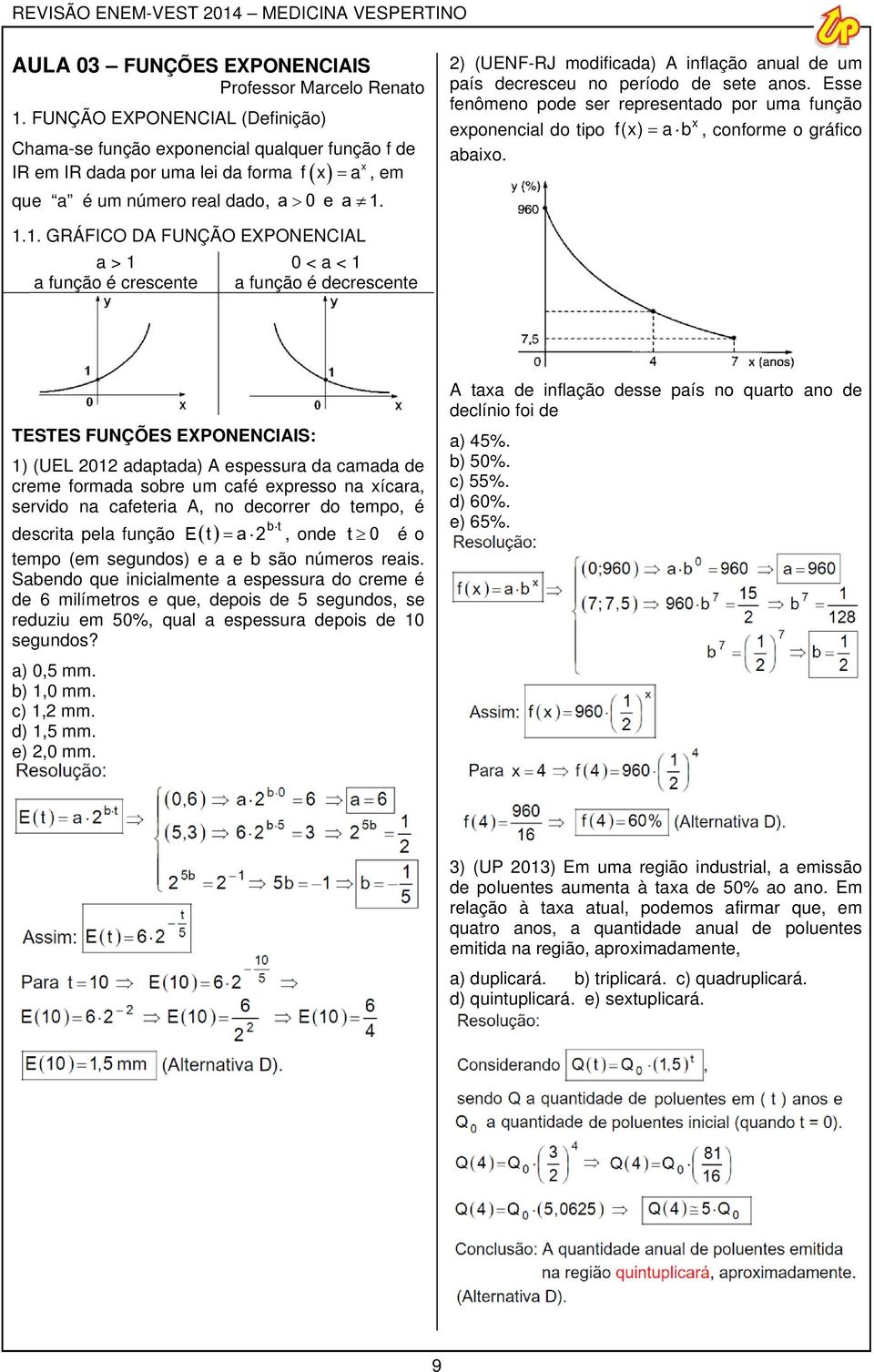 1. GRÁFICO DA FUNÇÃO EXPONENCIAL > 1 função é crescente 0 < < 1 função é decrescente TESTES FUNÇÕES EXPONENCIAIS: 1) (UEL 01 dptd) A espessur d cmd de creme formd sobre um cfé epresso n ícr, servido