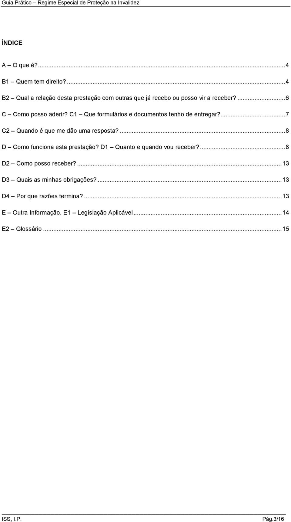 C1 Que formulários e documentos tenho de entregar?... 7 C2 Quando é que me dão uma resposta?... 8 D Como funciona esta prestação?