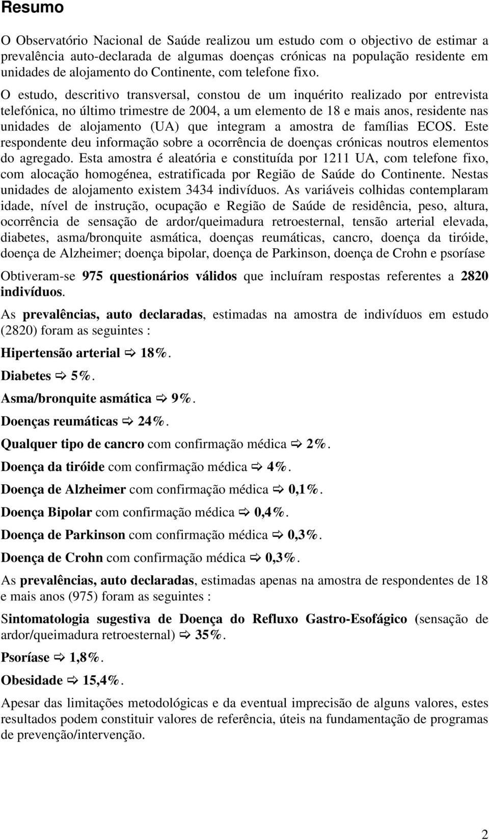 O estudo, descritivo transversal, constou de um inquérito realizado por entrevista telefónica, no último trimestre de 2004, a um elemento de 18 e mais anos, residente nas unidades de alojamento (UA)