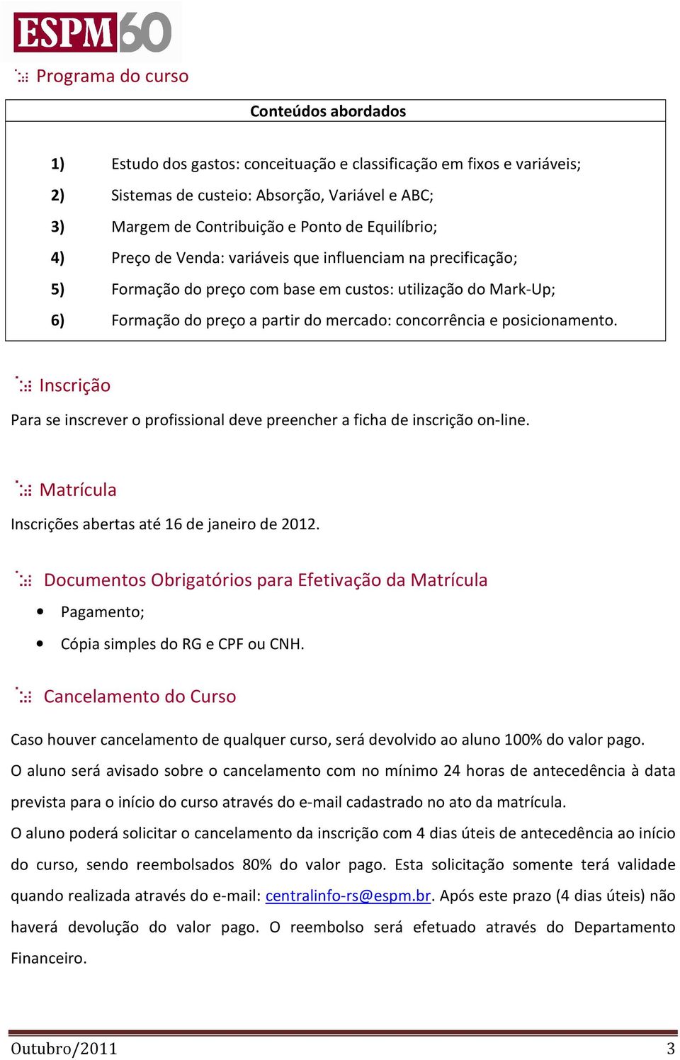 posicionamento. Inscrição Para se inscrever o profissional deve preencher a ficha de inscrição on-line. Matrícula Inscrições abertas até 16 de janeiro de 2012.