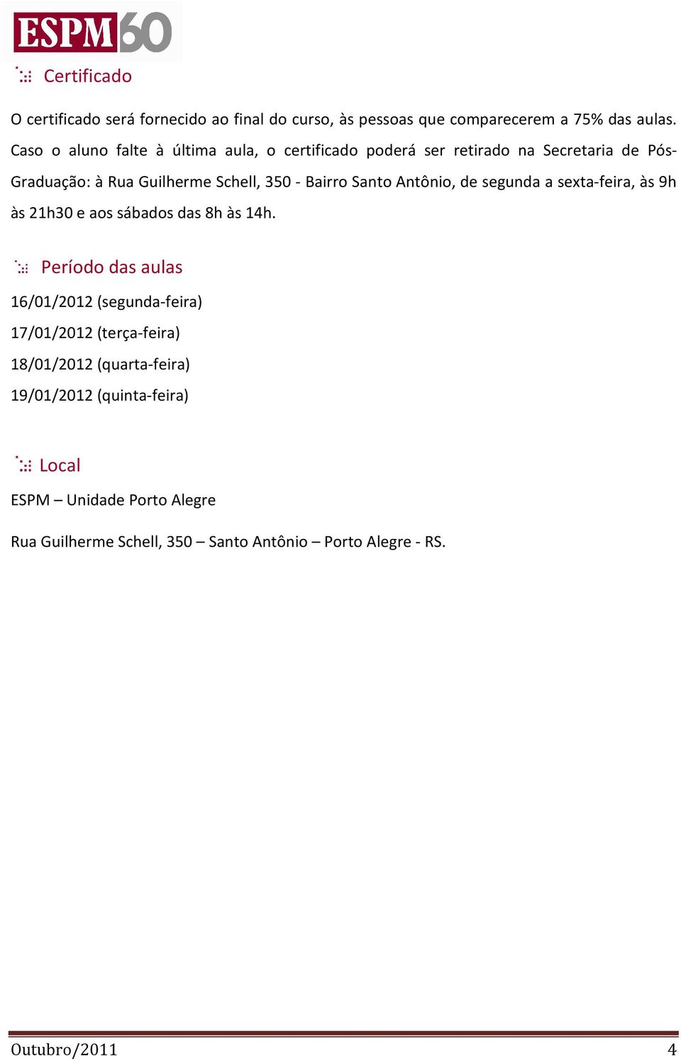 Santo Antônio, de segunda a sexta-feira, às 9h às 21h30 e aos sábados das 8h às 14h.