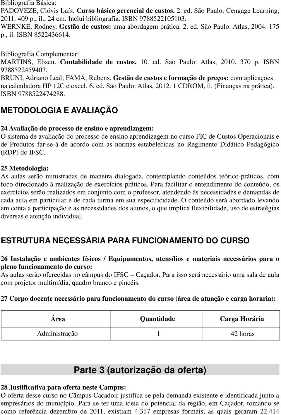 370 p. ISBN 9788522459407. BRUNI, Adriano Leal; FAMÁ, Rubens. Gestão de custos e formação de preços: com aplicações na calculadora HP 12C e excel. 6. ed. São Paulo: Atlas, 2012. 1 CDROM, il.