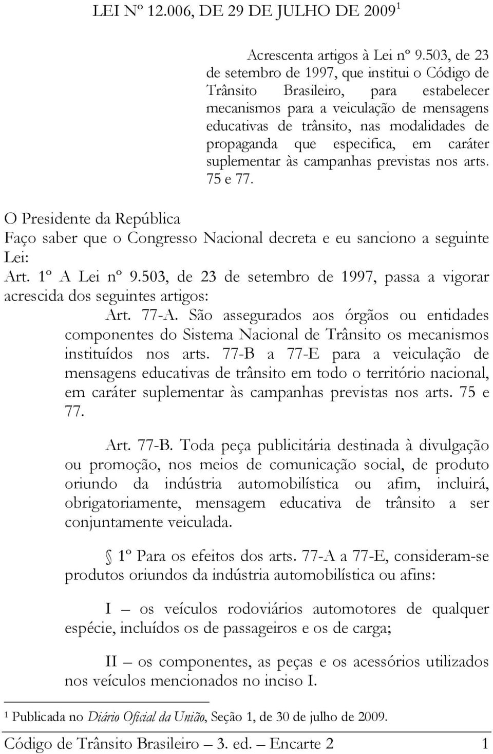 especifica, em caráter suplementar às campanhas previstas nos arts. 75 e 77. O Presidente da República Faço saber que o Congresso Nacional decreta e eu sanciono a seguinte Lei: Art. 1º A Lei nº 9.