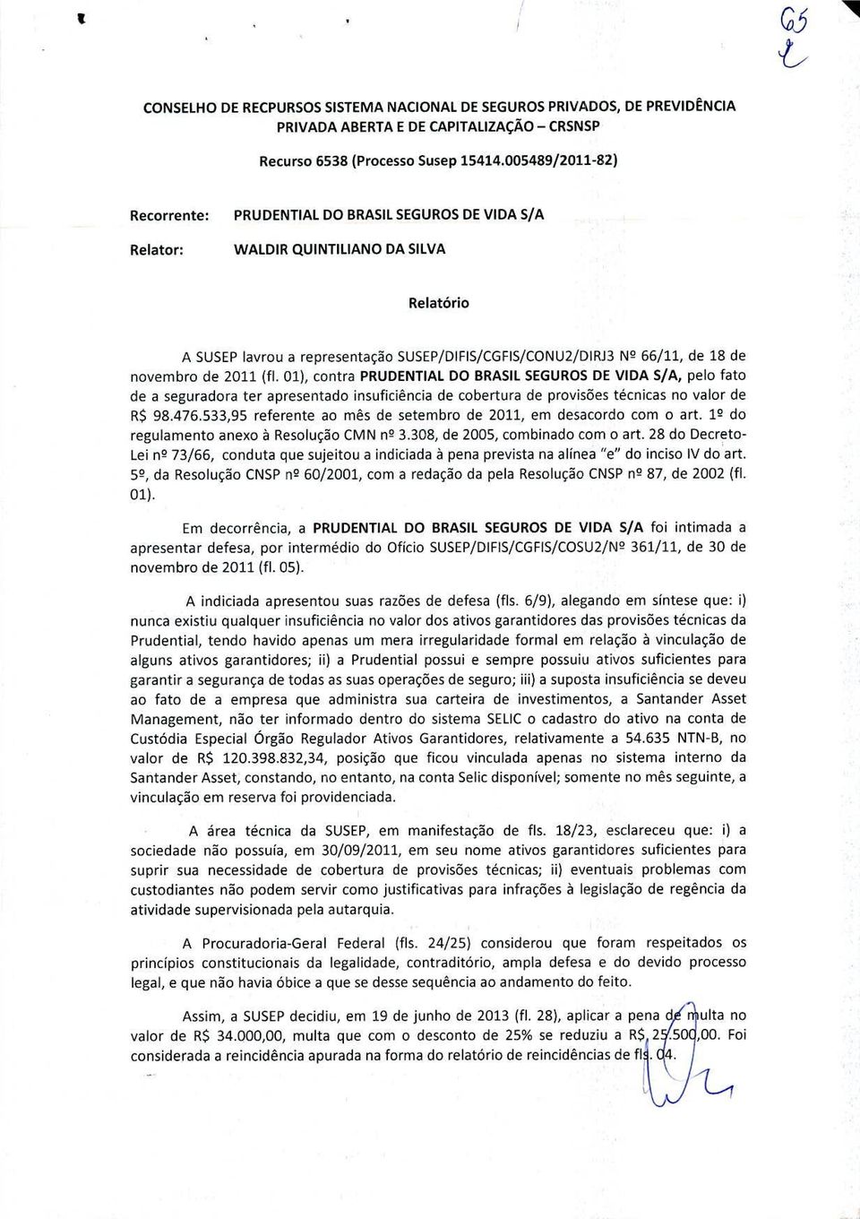 novembro de 2011 (fi. 01), contra PRUDENTIAL DO BRASIL SEGUROS DE VIDA S/A, pelo fato de a seguradora ter apresentado insuficiência de cobertura de provisões técnicas no valor de R$ 98.476.