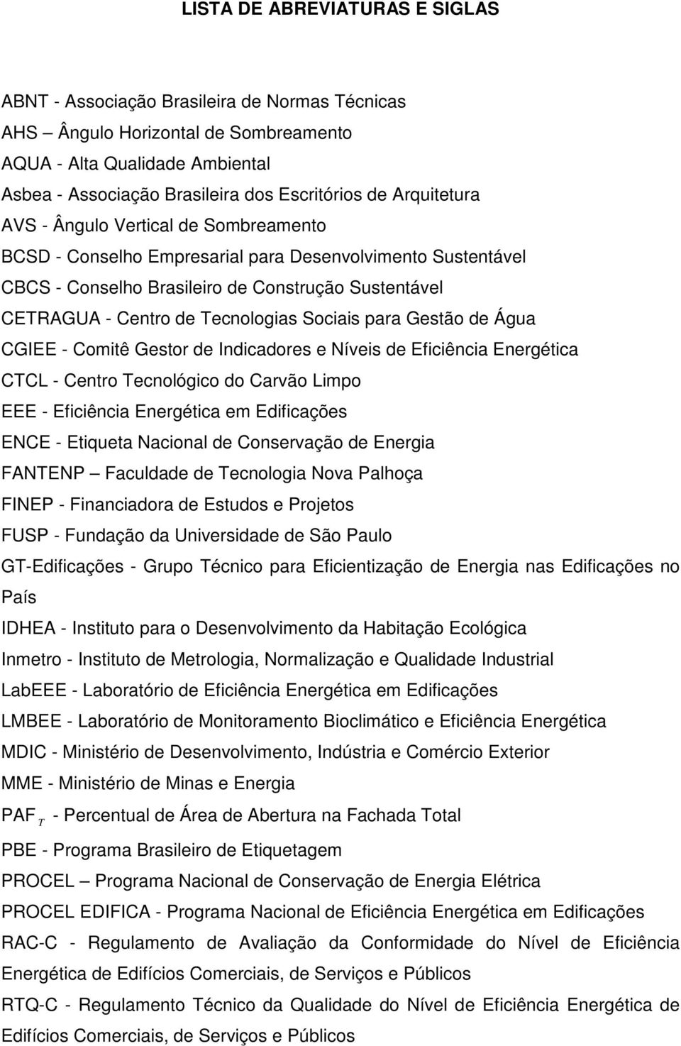 Sociais para Gestão de Água CGIEE - Comitê Gestor de Indicadores e Níveis de Eficiência Energética CTCL - Centro Tecnológico do Carvão Limpo EEE - Eficiência Energética em Edificações ENCE - Etiqueta