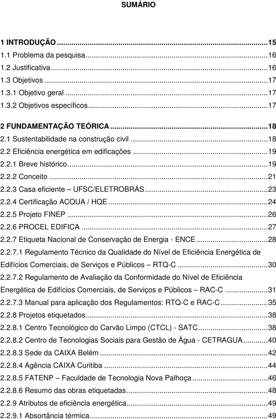 ..24 2.2.5 Projeto FINEP...26 2.2.6 PROCEL EDIFICA...27 2.2.7 Etiqueta Nacional de Conservação de Energia - ENCE...28 2.2.7.1 Regulamento Técnico da Qualidade do Nível de Eficiência Energética de Edifícios Comerciais, de Serviços e Públicos RTQ-C.