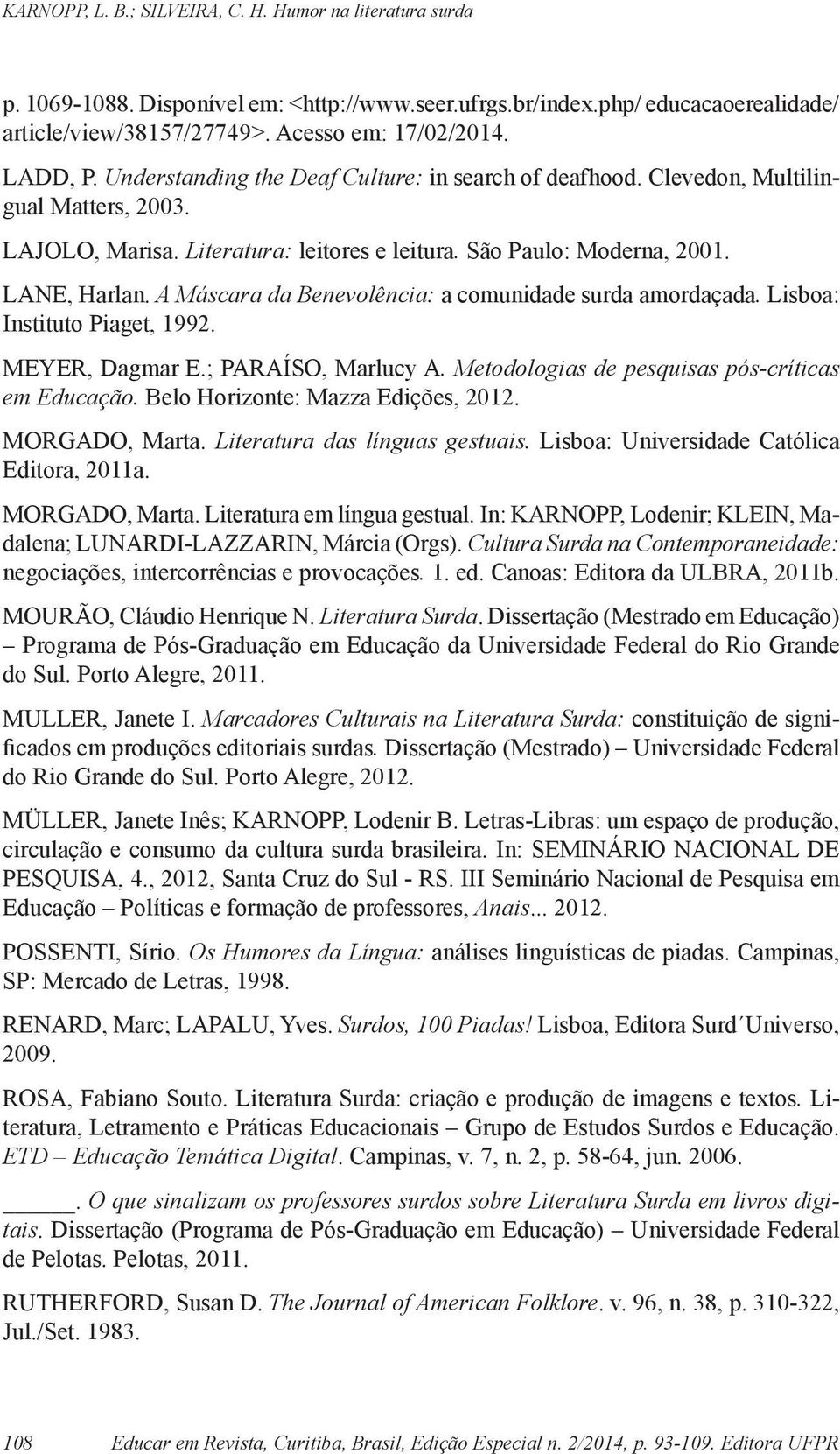 Lisboa: Instituto Piaget, 1992. MEYER, Dagmar E.; PARAÍSO, Marlucy A. Metodologias de pesquisas pós-críticas em Educação. Belo Horizonte: Mazza Edições, 2012. MORGADO, Marta.