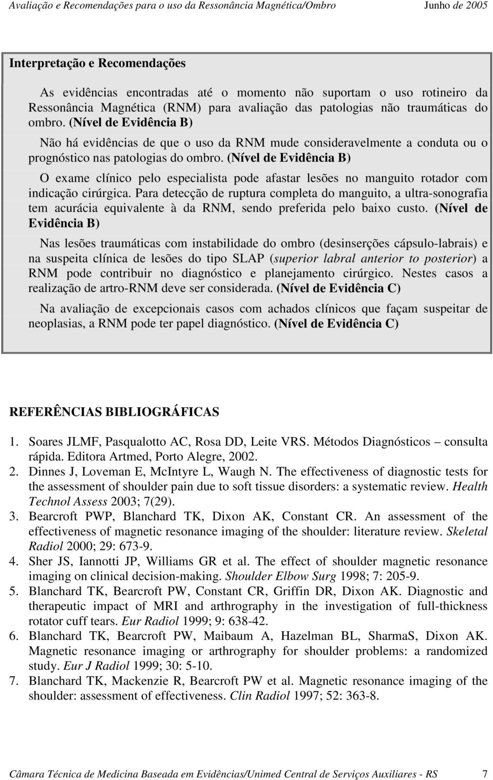 (Nível de Evidência B) O exame clínico pelo especialista pode afastar lesões no manguito rotador com indicação cirúrgica.