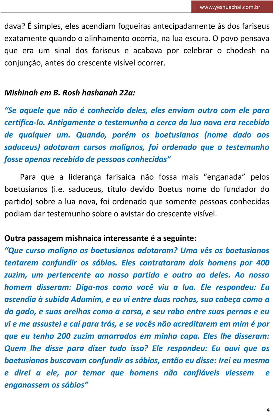 Rosh hashanah 22a: Se aquele que não é conhecido deles, eles enviam outro com ele para certifica-lo. Antigamente o testemunho a cerca da lua nova era recebido de qualquer um.