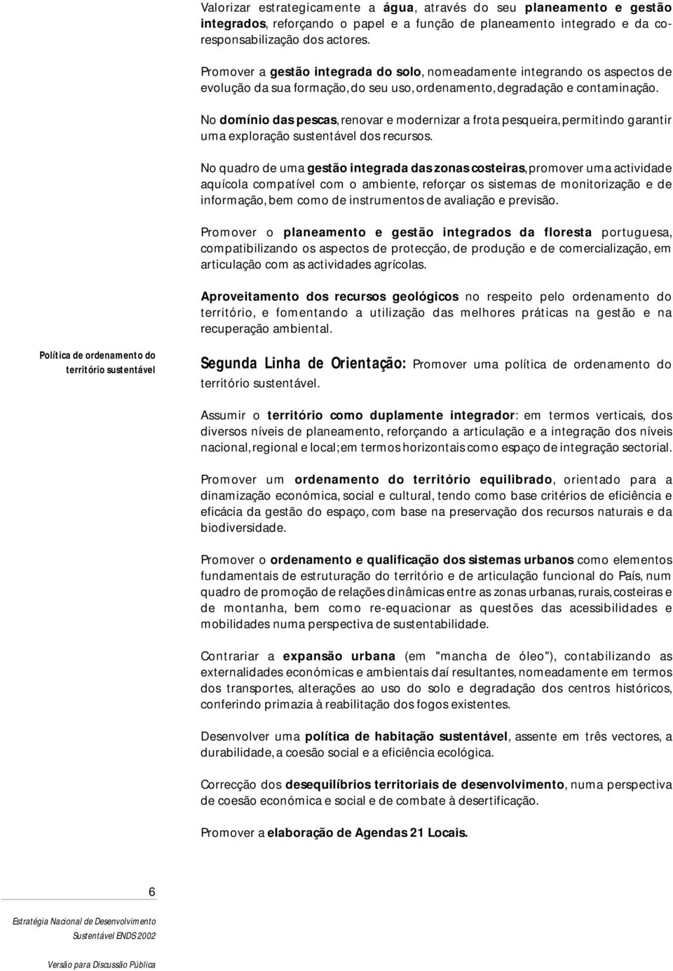 No domínio das pescas, renovar e modernizar a frota pesqueira, permitindo garantir uma exploração sustentável dos recursos.