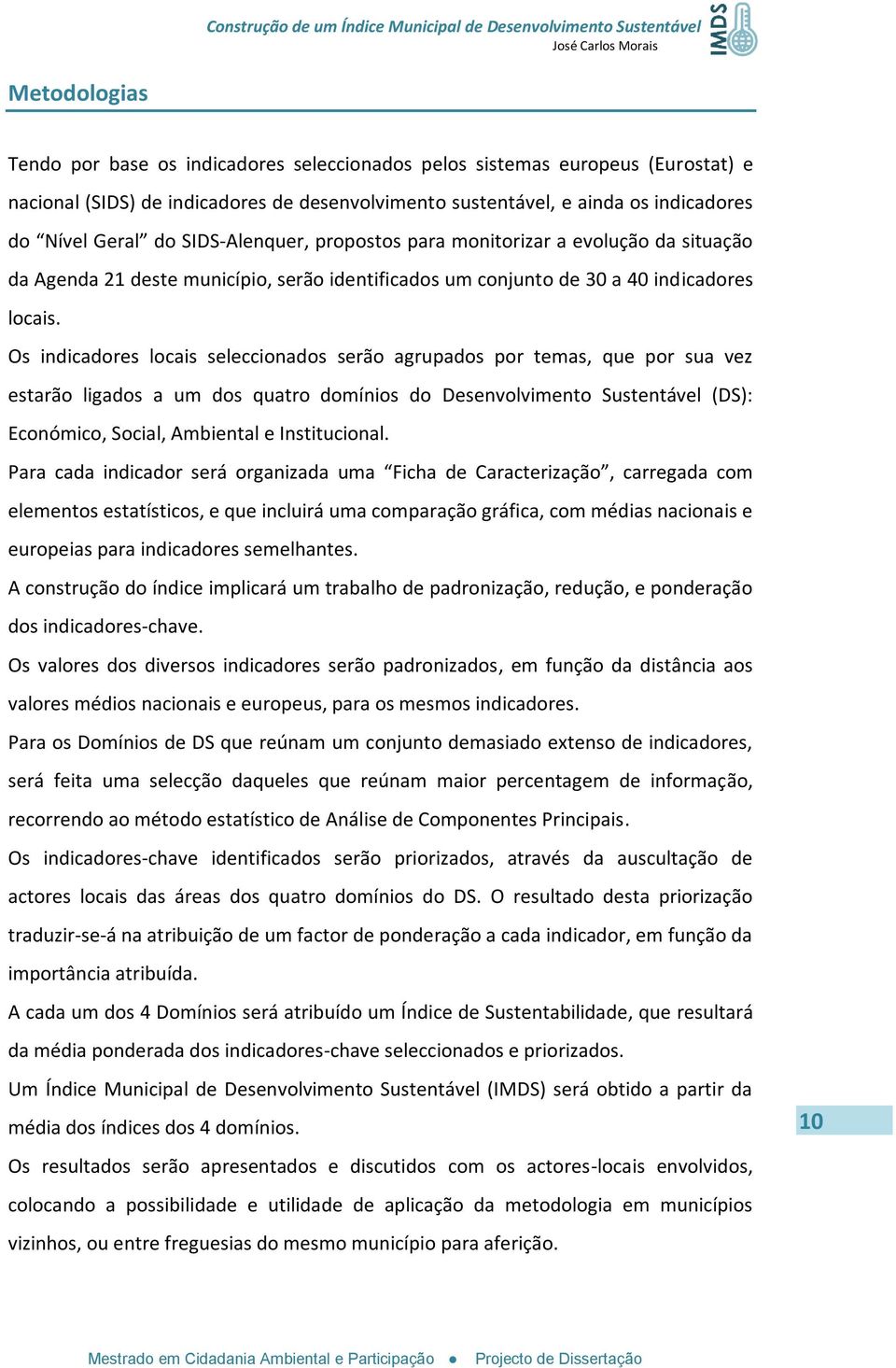 Os indicadores locais seleccionados serão agrupados por temas, que por sua vez estarão ligados a um dos quatro domínios do Desenvolvimento Sustentável (DS): Económico, Social, Ambiental e