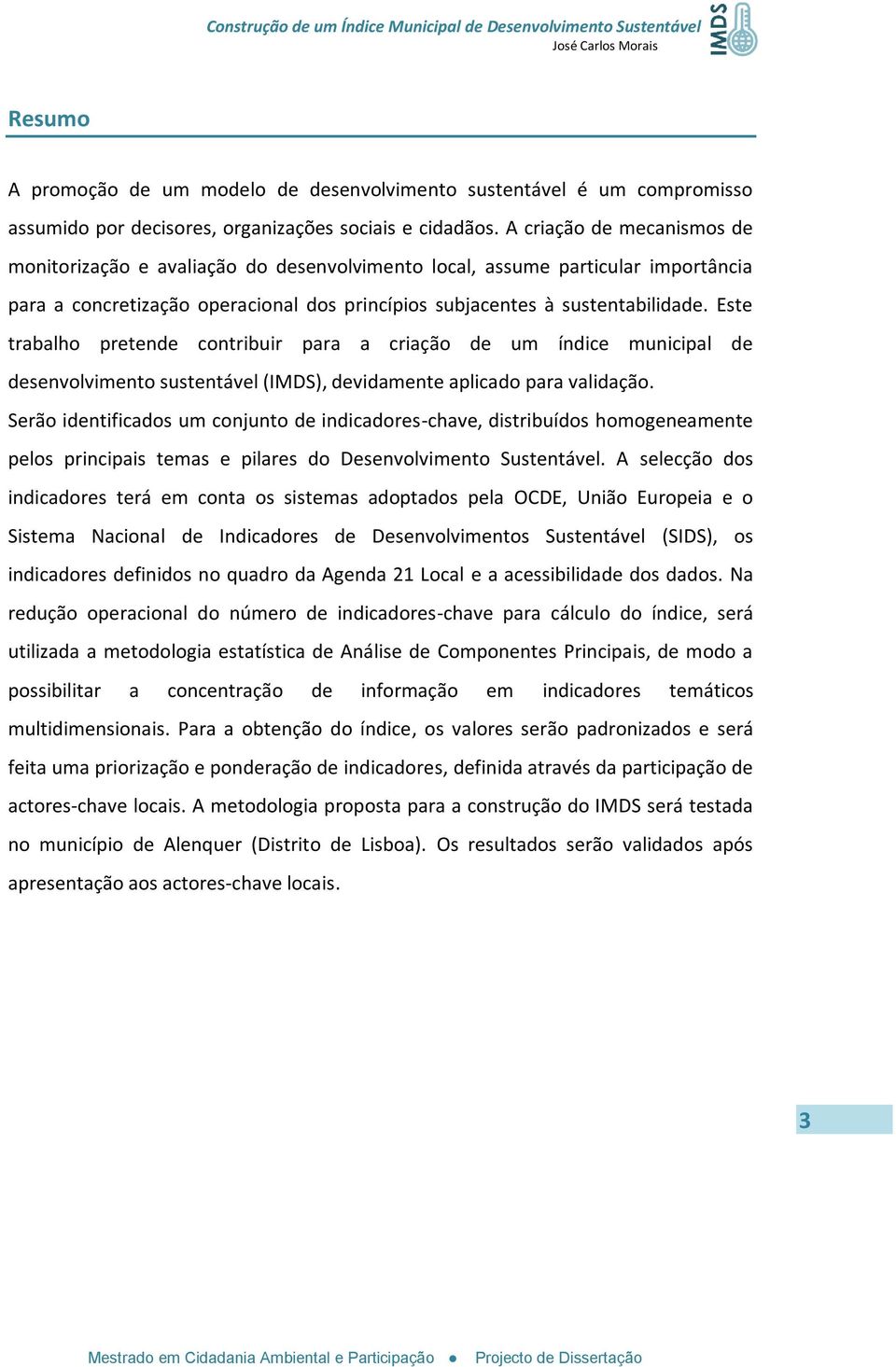 Este trabalho pretende contribuir para a criação de um índice municipal de desenvolvimento sustentável (IMDS), devidamente aplicado para validação.