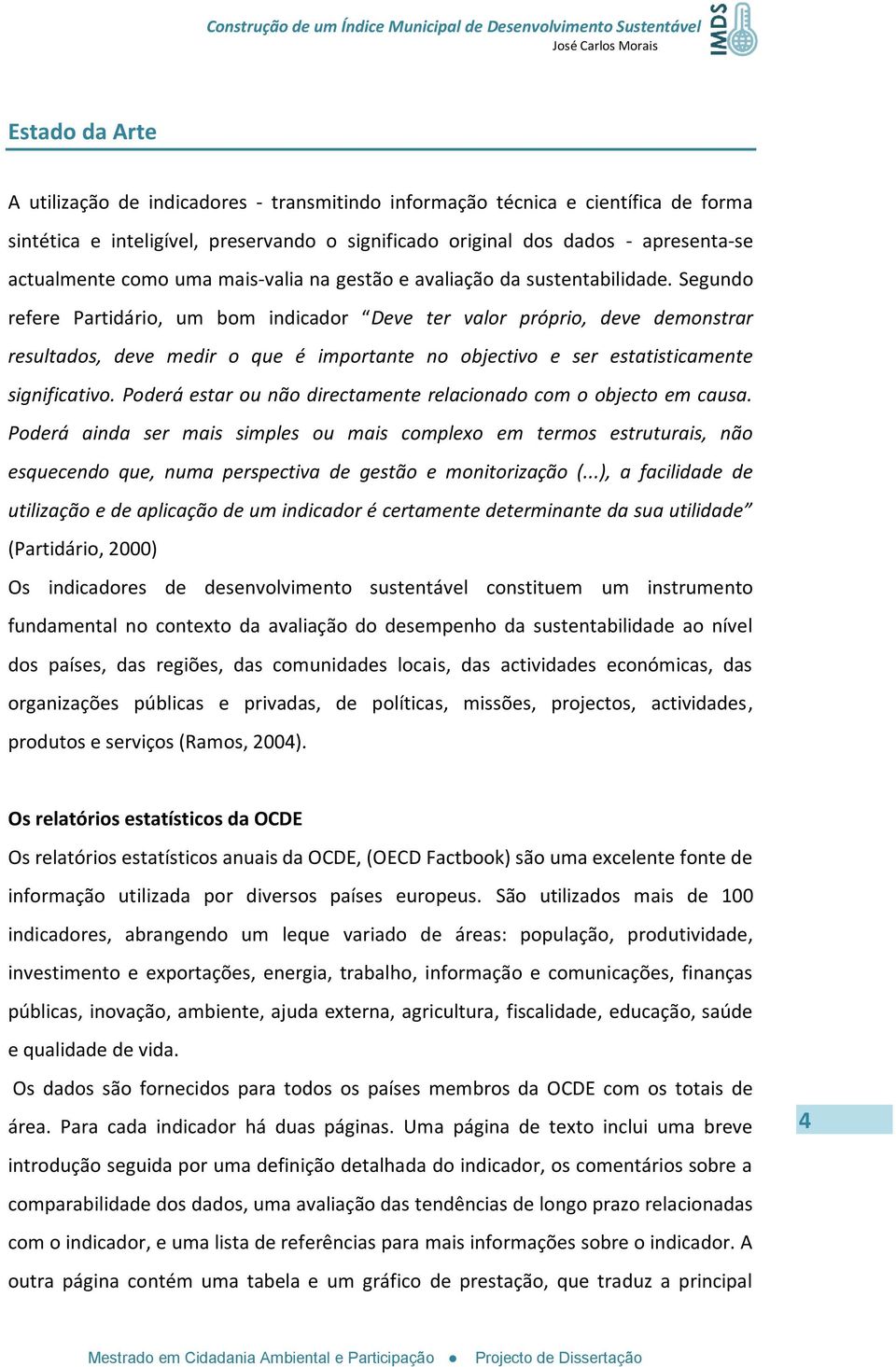 Segundo refere Partidário, um bom indicador Deve ter valor próprio, deve demonstrar resultados, deve medir o que é importante no objectivo e ser estatisticamente significativo.