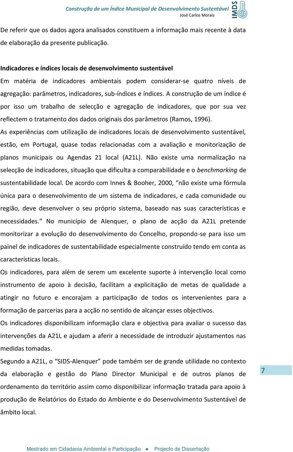 A construção de um índice é por isso um trabalho de selecção e agregação de indicadores, que por sua vez reflectem o tratamento dos dados originais dos parâmetros (Ramos, 1996).