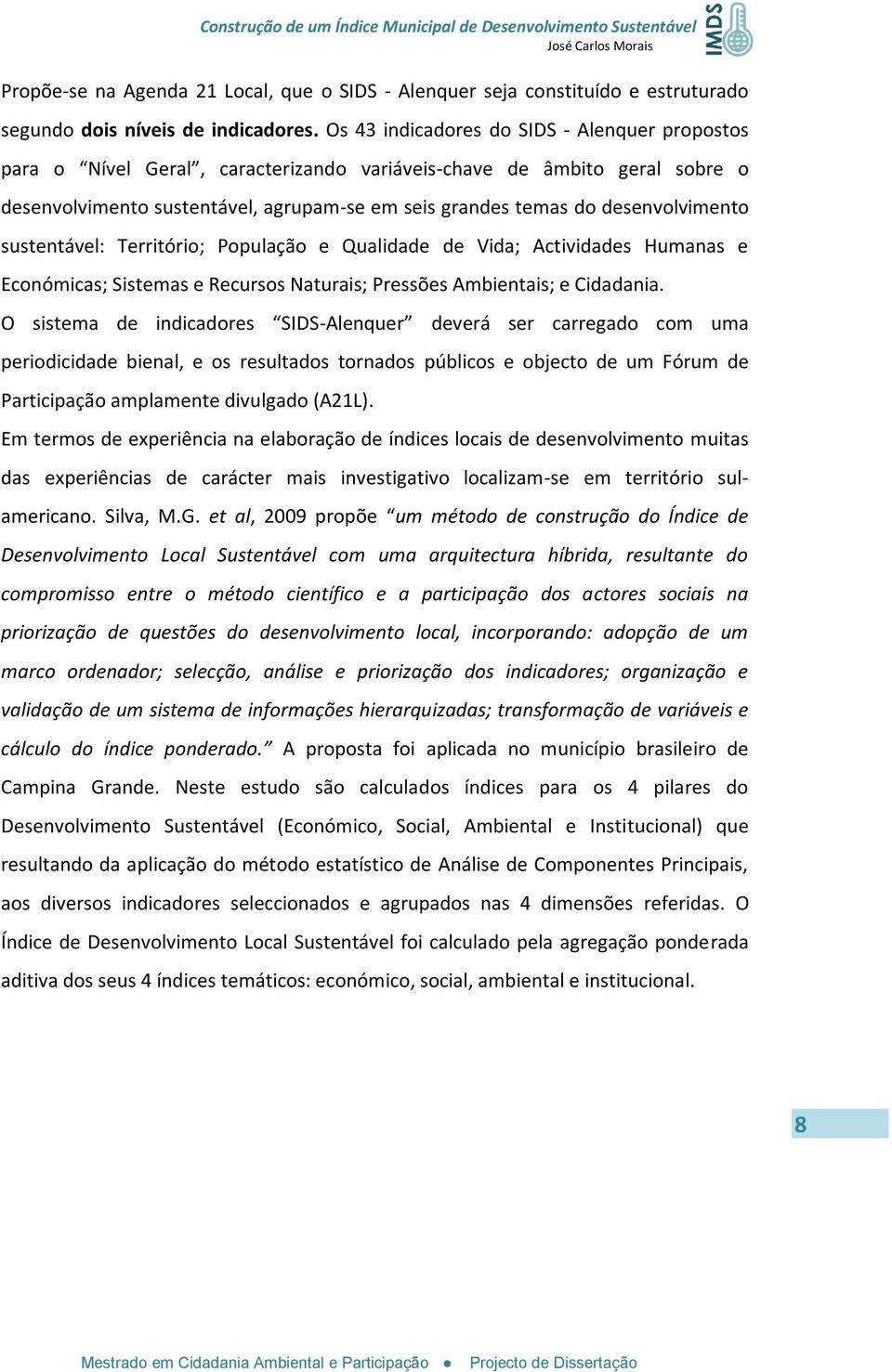 desenvolvimento sustentável: Território; População e Qualidade de Vida; Actividades Humanas e Económicas; Sistemas e Recursos Naturais; Pressões Ambientais; e Cidadania.